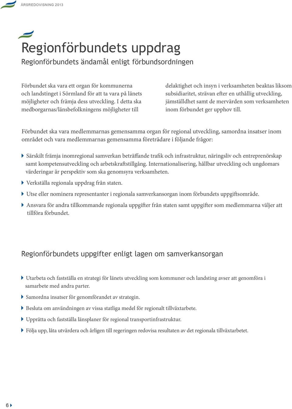 I detta ska medborgarnas/länsbefolkningens möjligheter till delaktighet och insyn i verksamheten beaktas liksom subsidiaritet, strävan efter en uthållig utveckling, jämställdhet samt de mervärden som