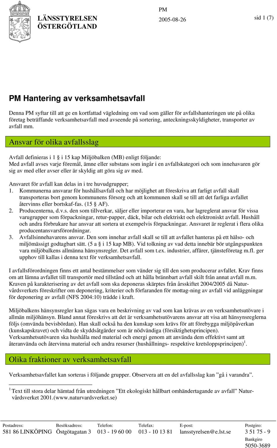 Ansvar för olika avfallsslag Avfall definieras i 1 i 15 kap Miljöbalken (MB) enligt följande: Med avfall avses varje föremål, ämne eller substans som ingår i en avfallskategori och som innehavaren