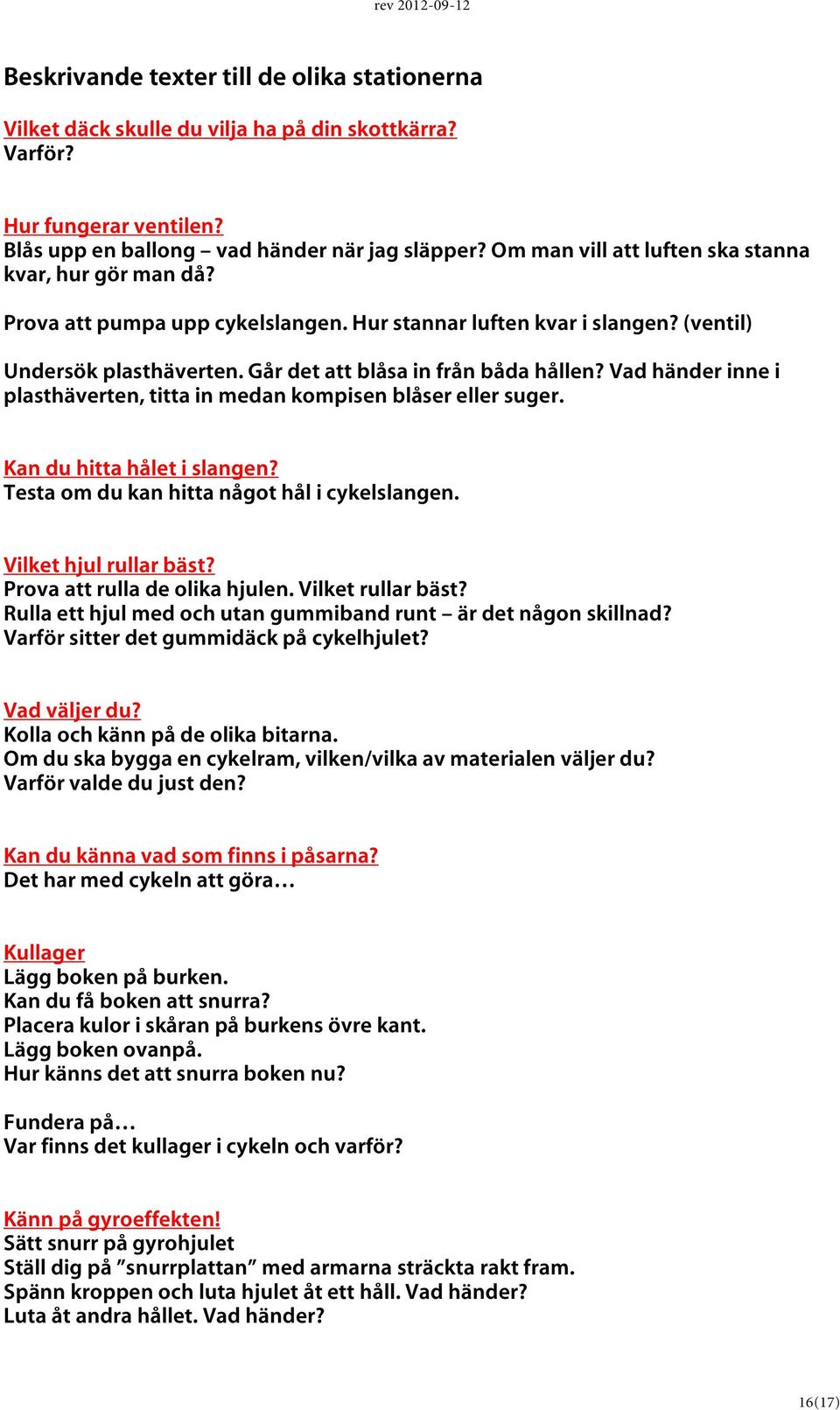 Vad händer inne i plasthäverten, titta in medan kompisen blåser eller suger. Kan du hitta hålet i slangen? Testa om du kan hitta något hål i cykelslangen. Vilket hjul rullar bäst?