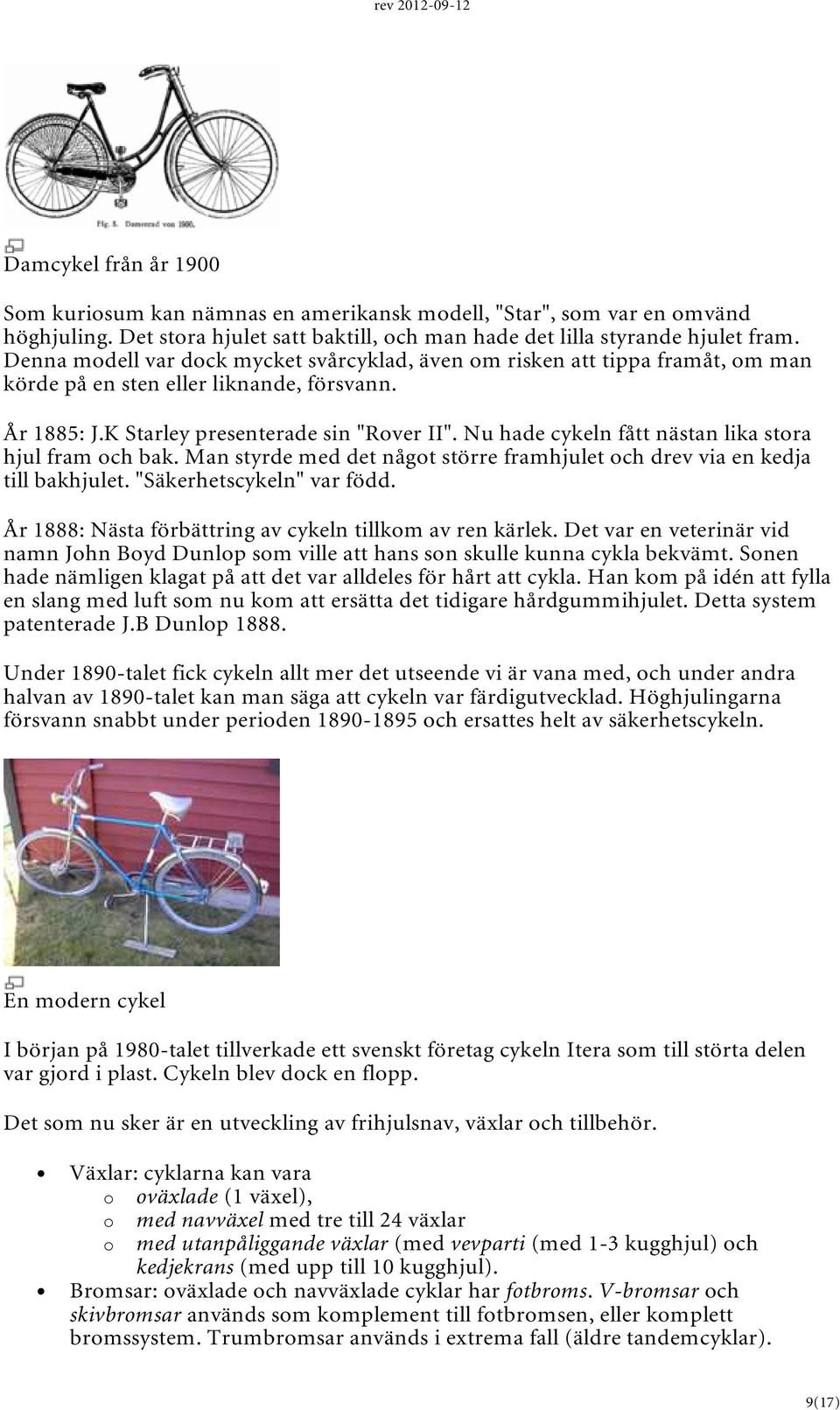 Nu hade cykeln fått nästan lika stora hjul fram och bak. Man styrde med det något större framhjulet och drev via en kedja till bakhjulet. "Säkerhetscykeln" var född.