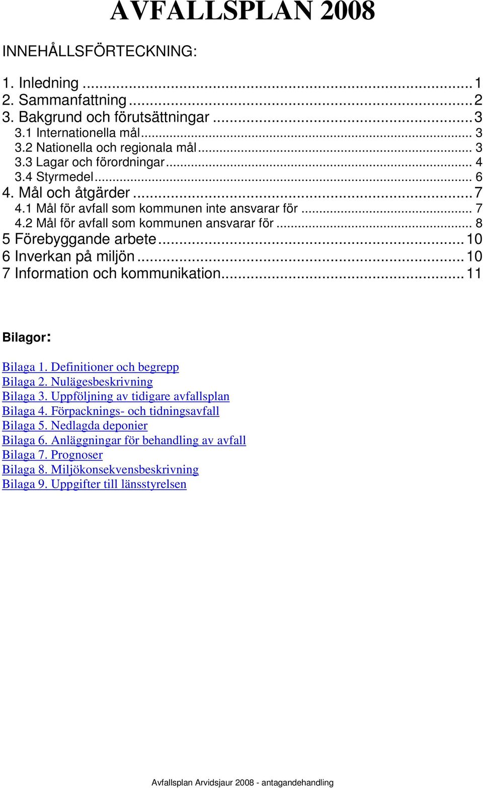 ..10 6 Inverkan på miljön...10 7 Information och kommunikation...11 Bilagor: Bilaga 1. Definitioner och begrepp Bilaga 2. Nulägesbeskrivning Bilaga 3. Uppföljning av tidigare avfallsplan Bilaga 4.