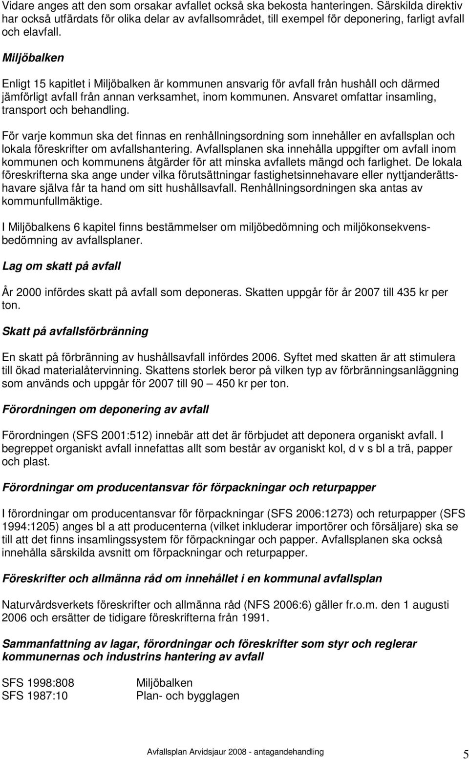 Miljöbalken Enligt 15 kapitlet i Miljöbalken är kommunen ansvarig för avfall från hushåll och därmed jämförligt avfall från annan verksamhet, inom kommunen.