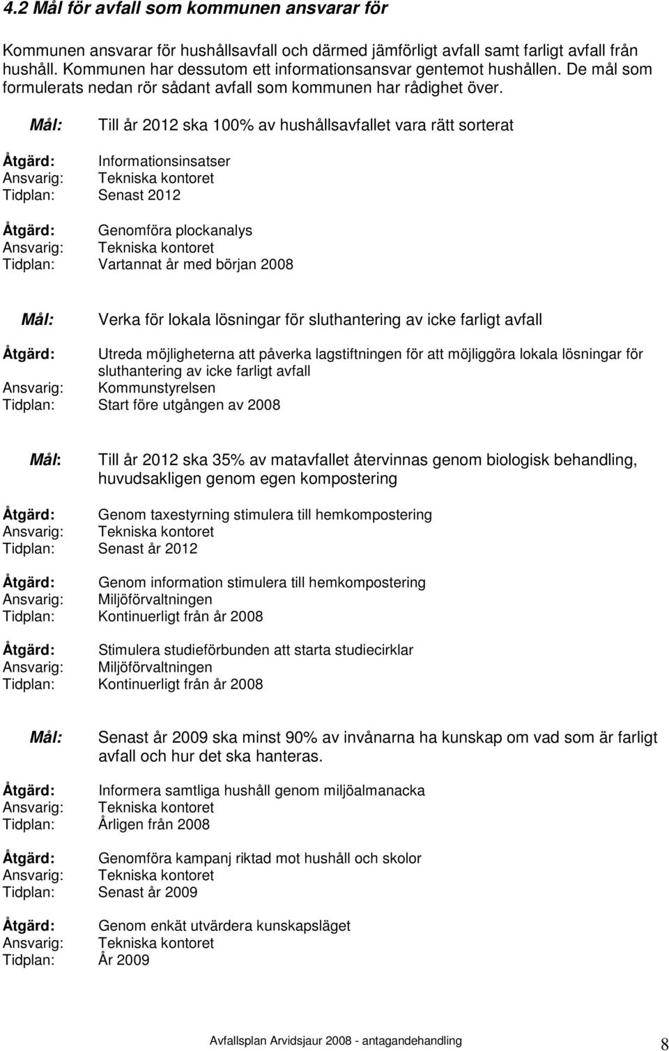 Mål: Till år 2012 ska 100% av hushållsavfallet vara rätt sorterat Åtgärd: Informationsinsatser Ansvarig: Tekniska kontoret Tidplan: Senast 2012 Åtgärd: Genomföra plockanalys Ansvarig: Tekniska