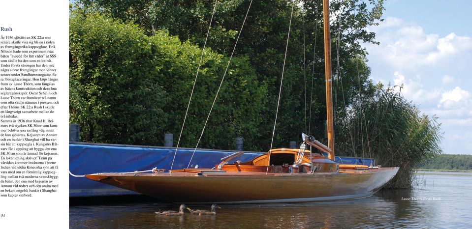 Under första säsongen har den inte några större framgångar men vinner senare under Sandhamnsregattan flera förstaplaceringar.