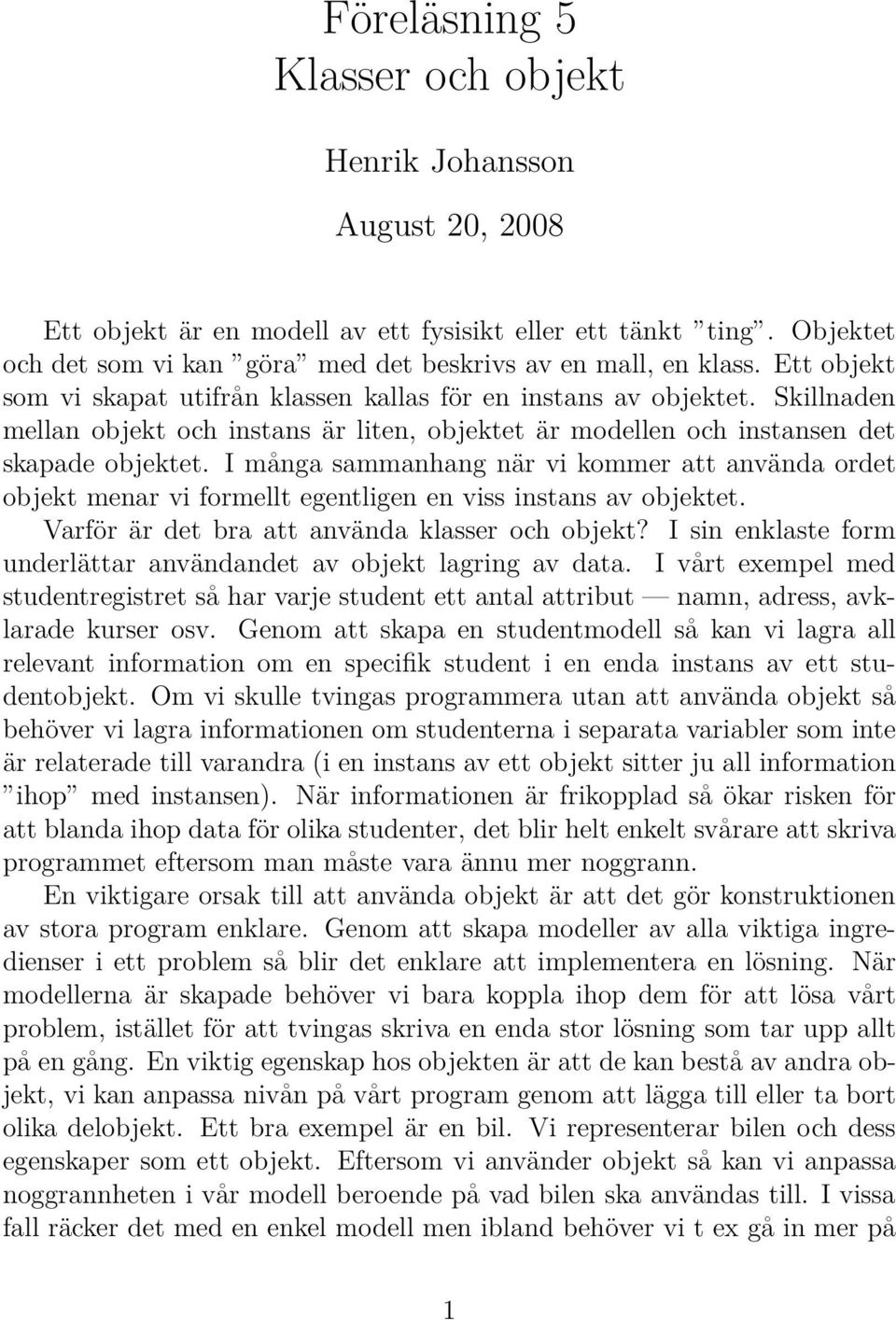 I många sammanhang när vi kommer att använda ordet objekt menar vi formellt egentligen en viss instans av objektet. Varför är det bra att använda klasser och objekt?