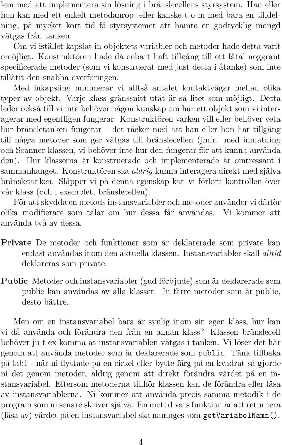 Om vi istället kapslat in objektets variabler och metoder hade detta varit omöjligt.