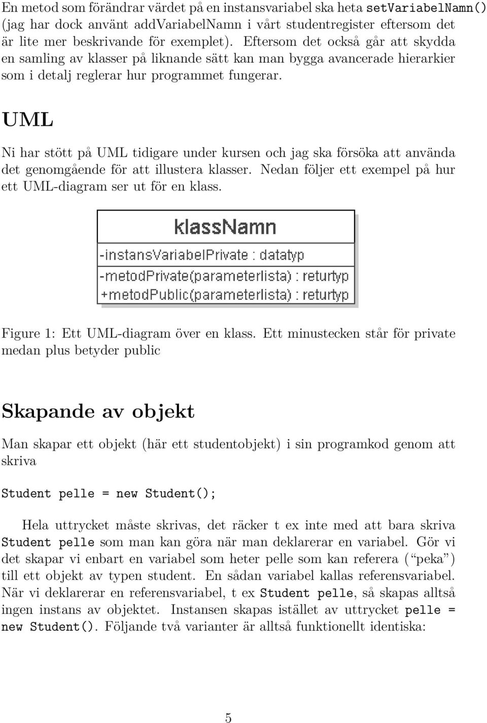 UML Ni har stött på UML tidigare under kursen och jag ska försöka att använda det genomgående för att illustera klasser. Nedan följer ett exempel på hur ett UML-diagram ser ut för en klass.