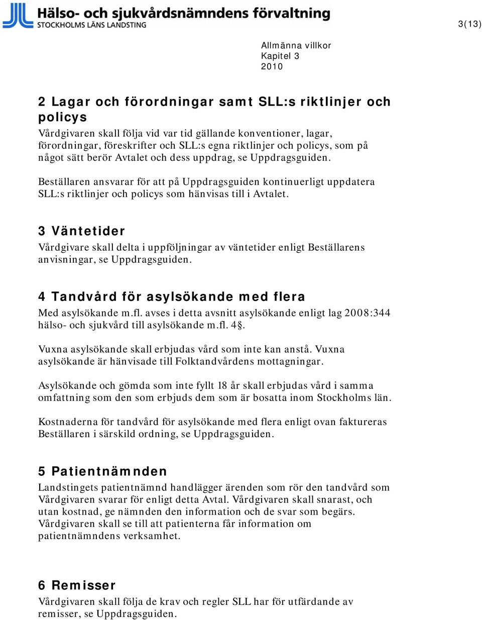 Beställaren ansvarar för att på Uppdragsguiden kontinuerligt uppdatera SLL:s riktlinjer och policys som hänvisas till i Avtalet.