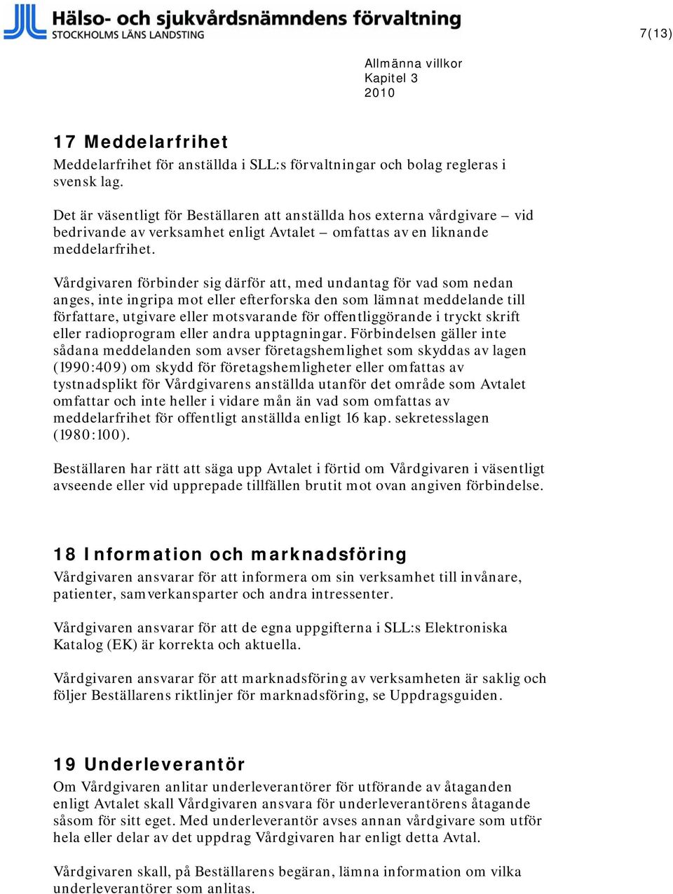 Vårdgivaren förbinder sig därför att, med undantag för vad som nedan anges, inte ingripa mot eller efterforska den som lämnat meddelande till författare, utgivare eller motsvarande för