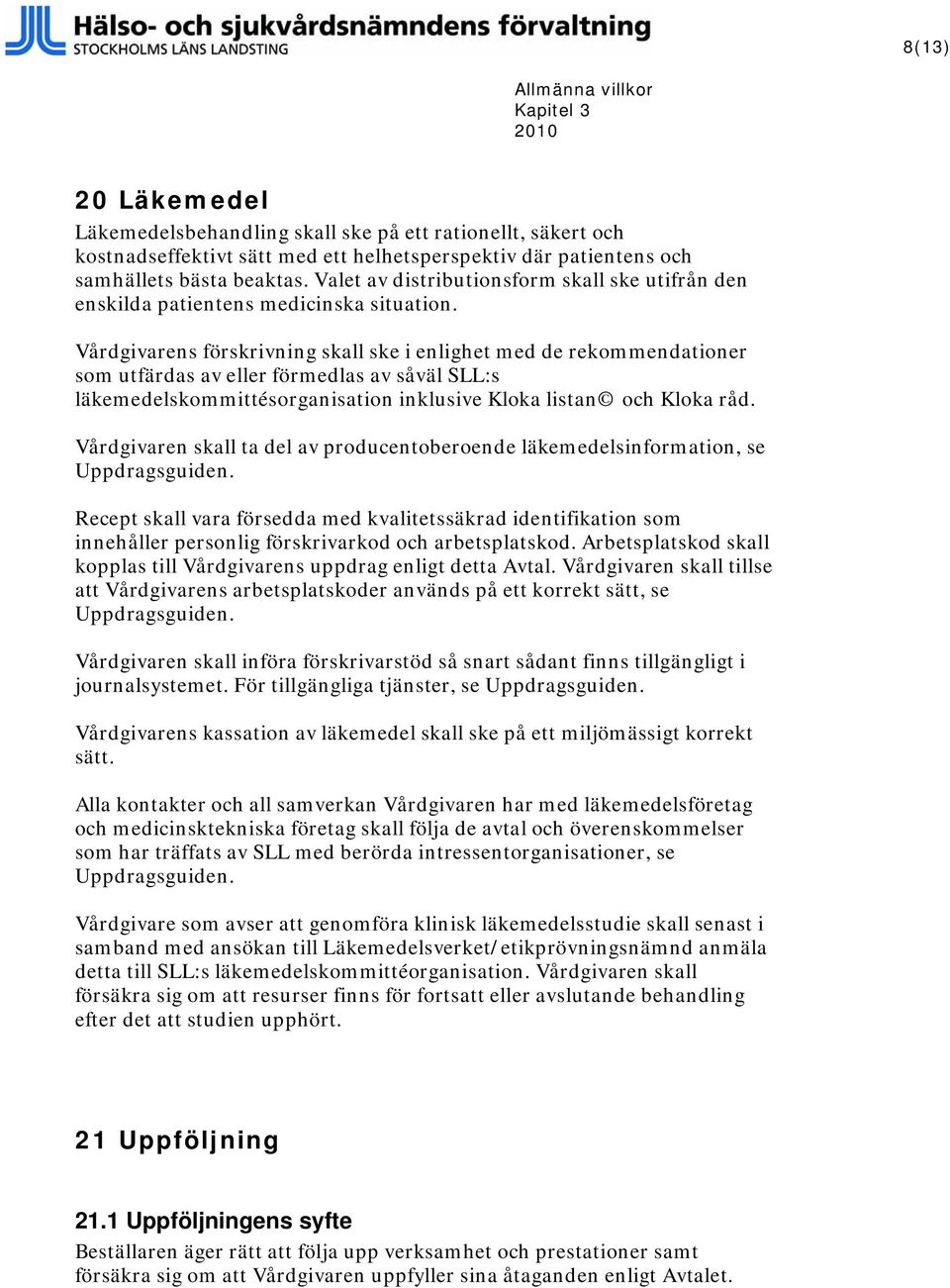 Vårdgivarens förskrivning skall ske i enlighet med de rekommendationer som utfärdas av eller förmedlas av såväl SLL:s läkemedelskommittésorganisation inklusive Kloka listan och Kloka råd.