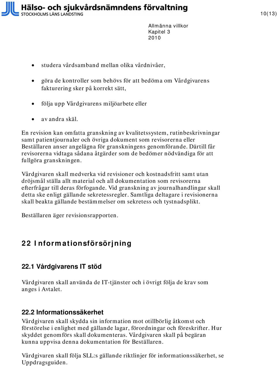 En revision kan omfatta granskning av kvalitetssystem, rutinbeskrivningar samt patientjournaler och övriga dokument som revisorerna eller Beställaren anser angelägna för granskningens genomförande.