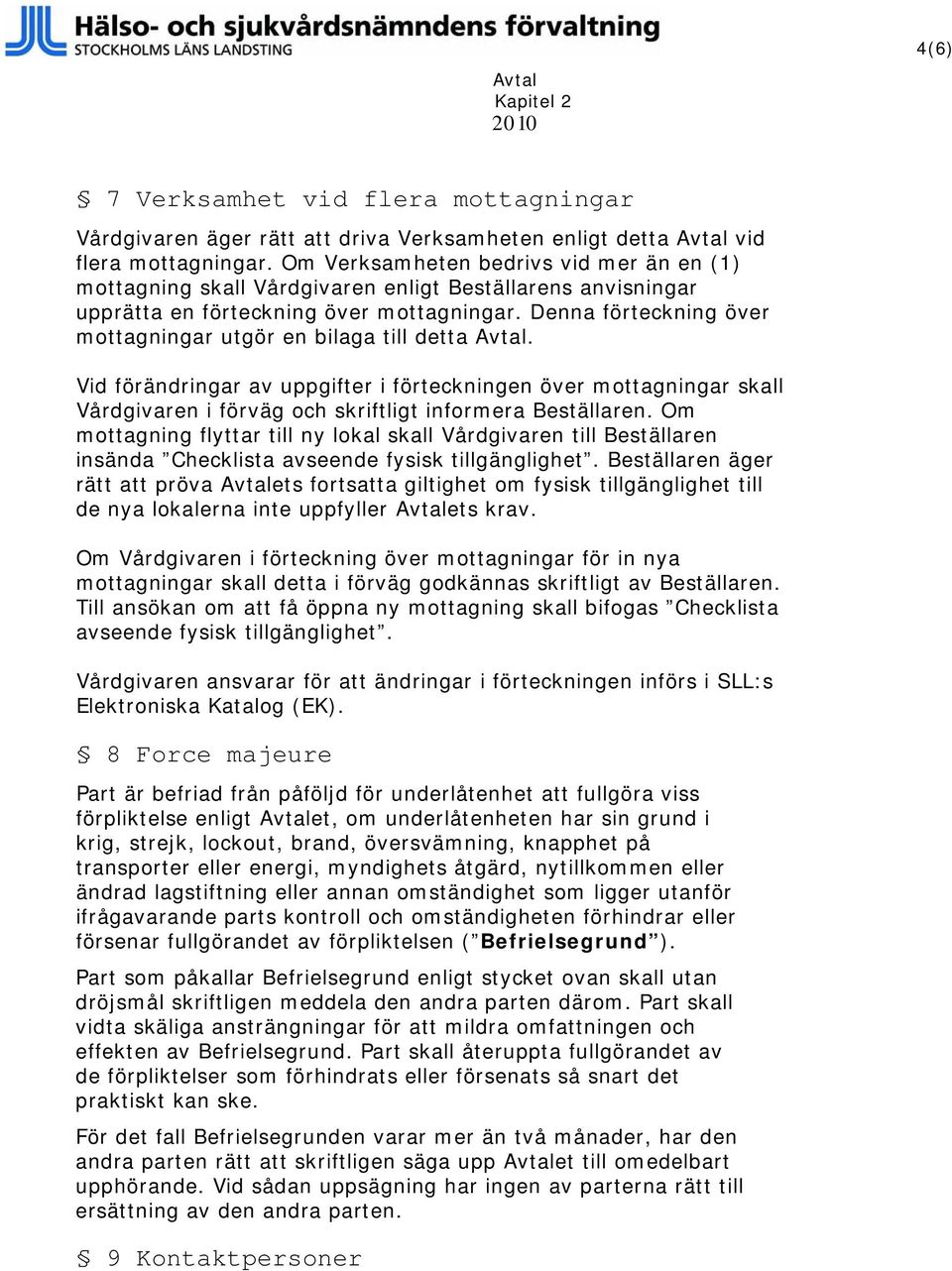 Denna förteckning över mottagningar utgör en bilaga till detta Avtal. Vid förändringar av uppgifter i förteckningen över mottagningar skall Vårdgivaren i förväg och skriftligt informera Beställaren.