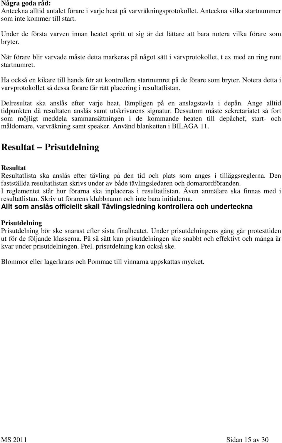 När förare blir varvade måste detta markeras på något sätt i varvprotokollet, t ex med en ring runt startnumret. Ha också en kikare till hands för att kontrollera startnumret på de förare som bryter.