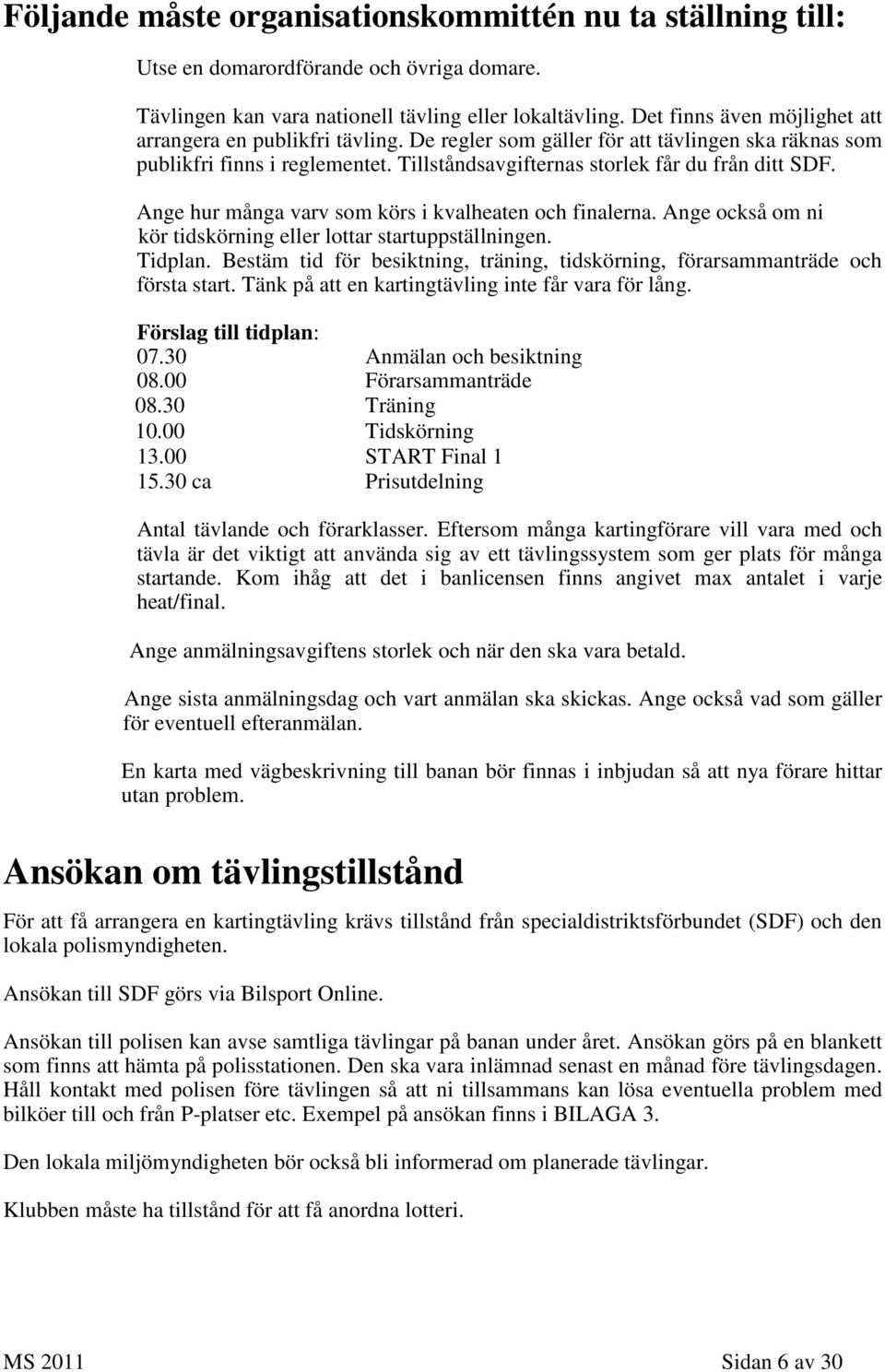 Ange hur många varv som körs i kvalheaten och finalerna. Ange också om ni kör tidskörning eller lottar startuppställningen. Tidplan.