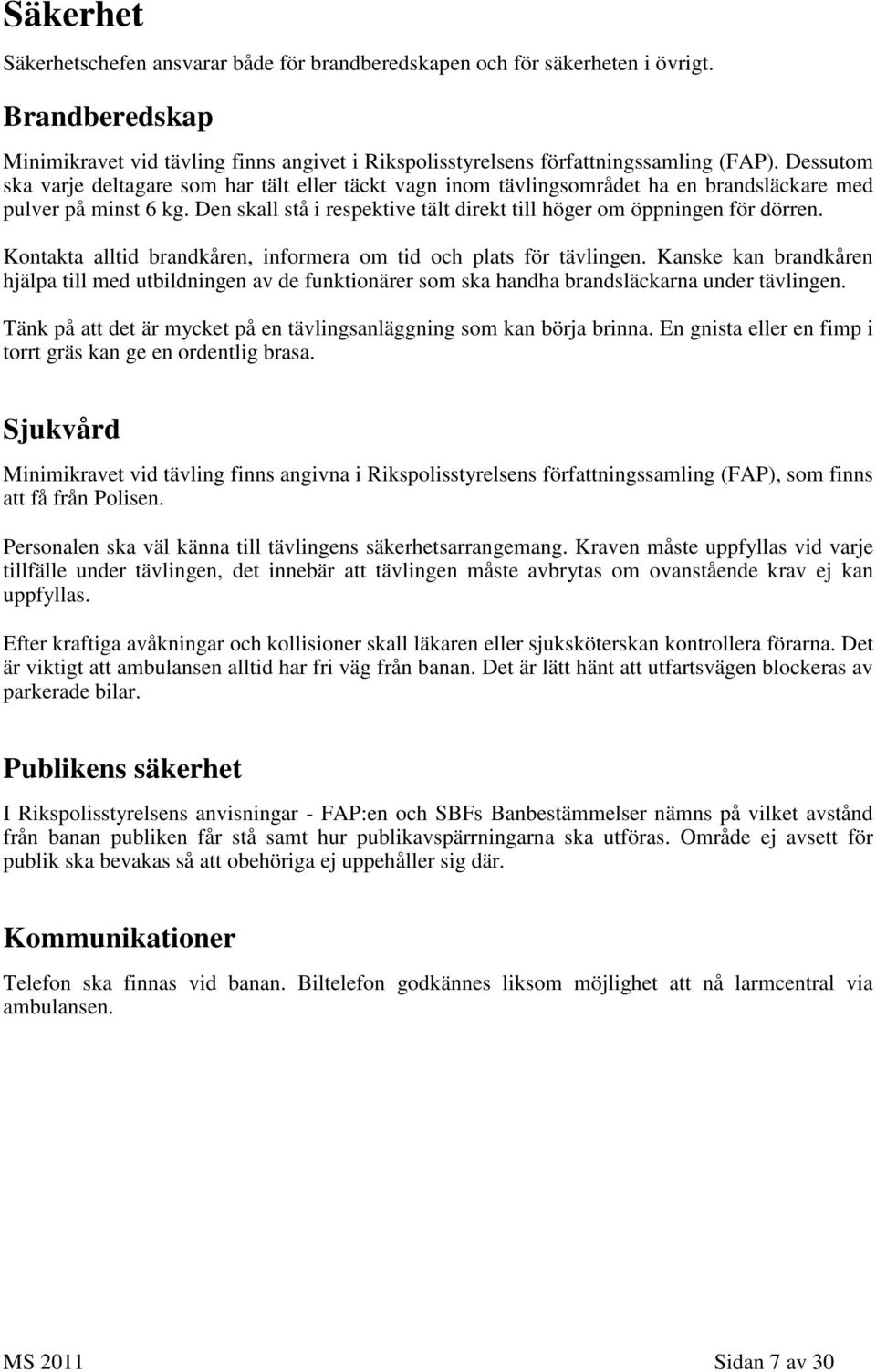 Kontakta alltid brandkåren, informera om tid och plats för tävlingen. Kanske kan brandkåren hjälpa till med utbildningen av de funktionärer som ska handha brandsläckarna under tävlingen.