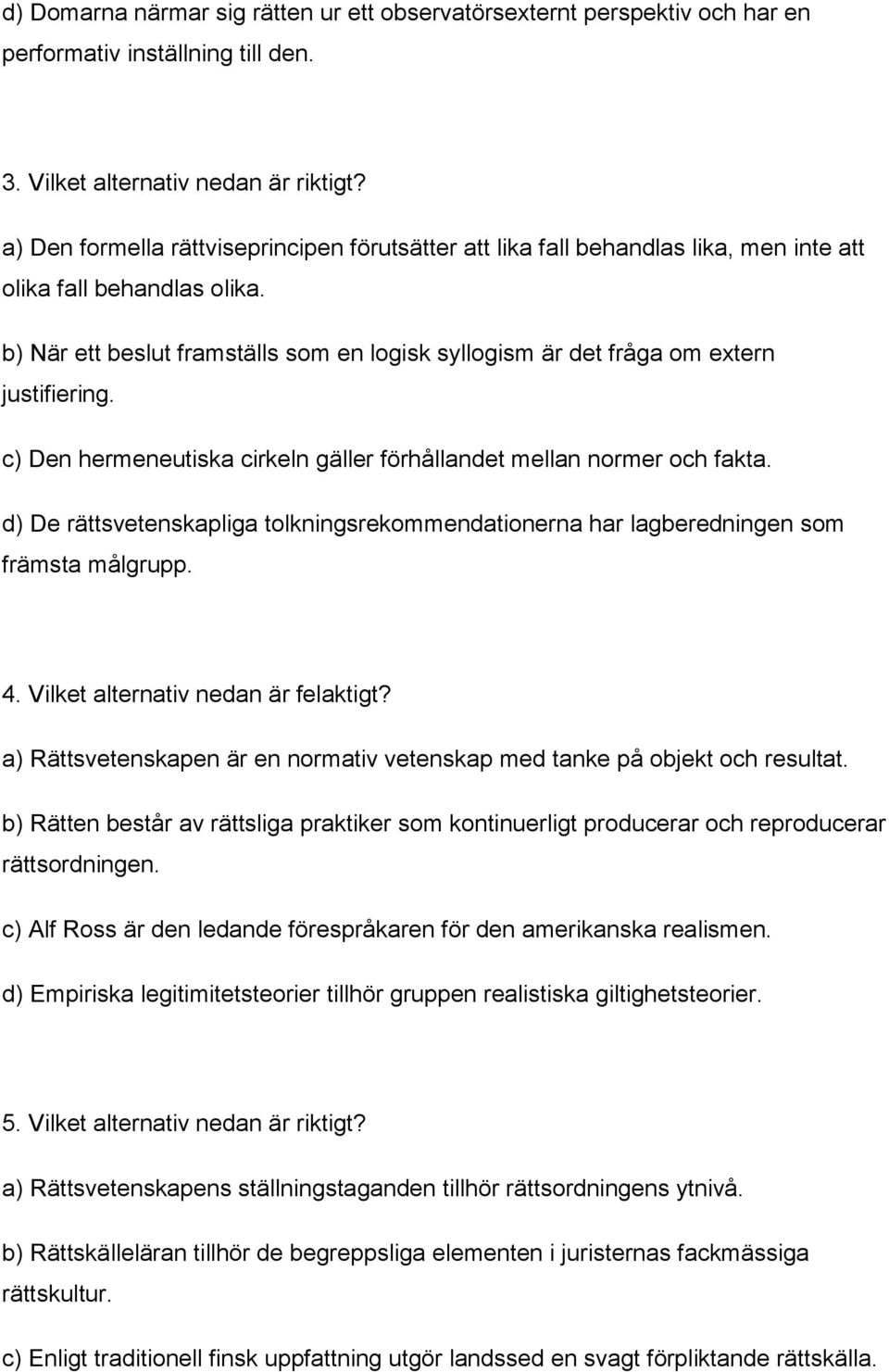 b) När ett beslut framställs som en logisk syllogism är det fråga om extern justifiering. c) Den hermeneutiska cirkeln gäller förhållandet mellan normer och fakta.