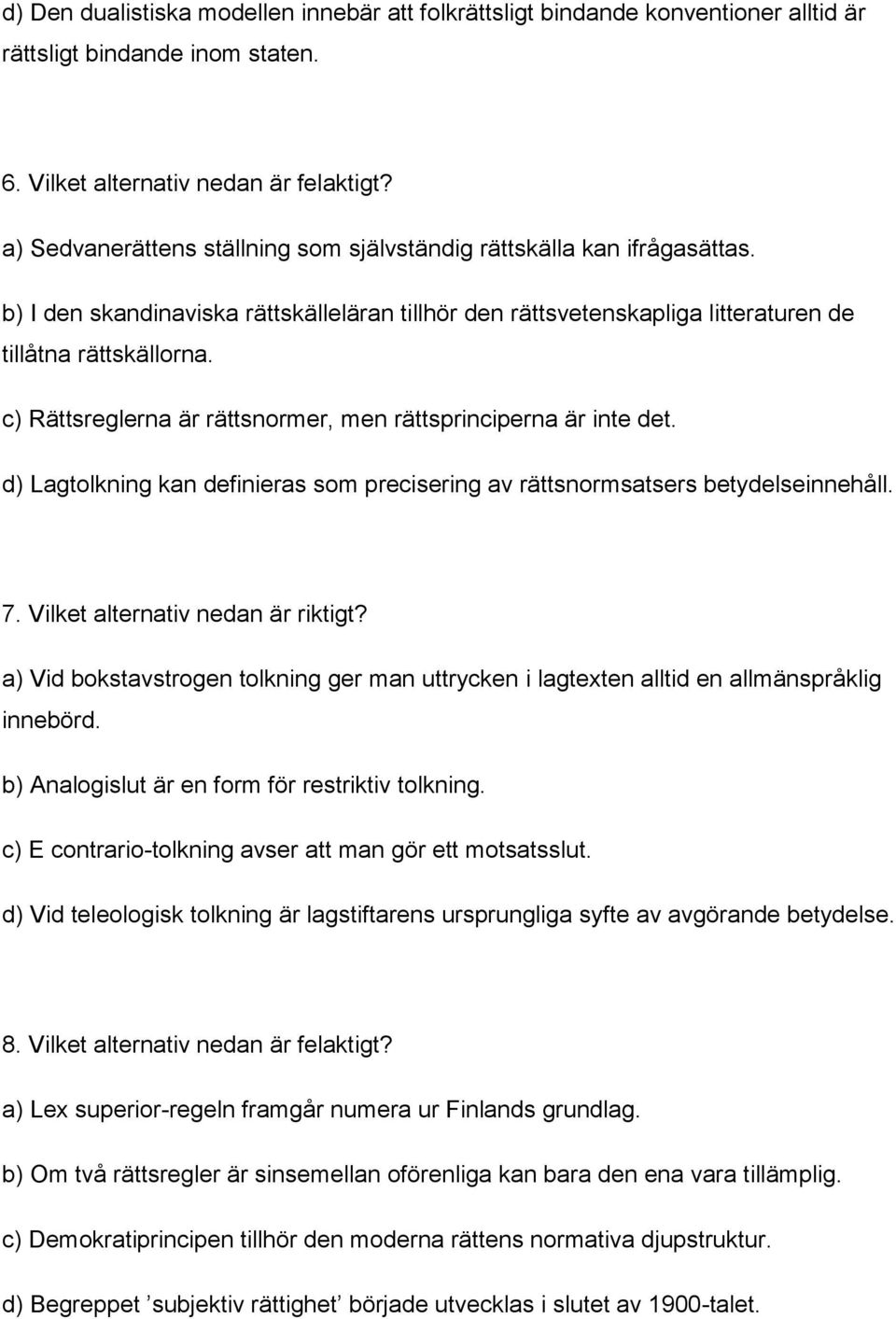 c) Rättsreglerna är rättsnormer, men rättsprinciperna är inte det. d) Lagtolkning kan definieras som precisering av rättsnormsatsers betydelseinnehåll. 7. Vilket alternativ nedan är riktigt?