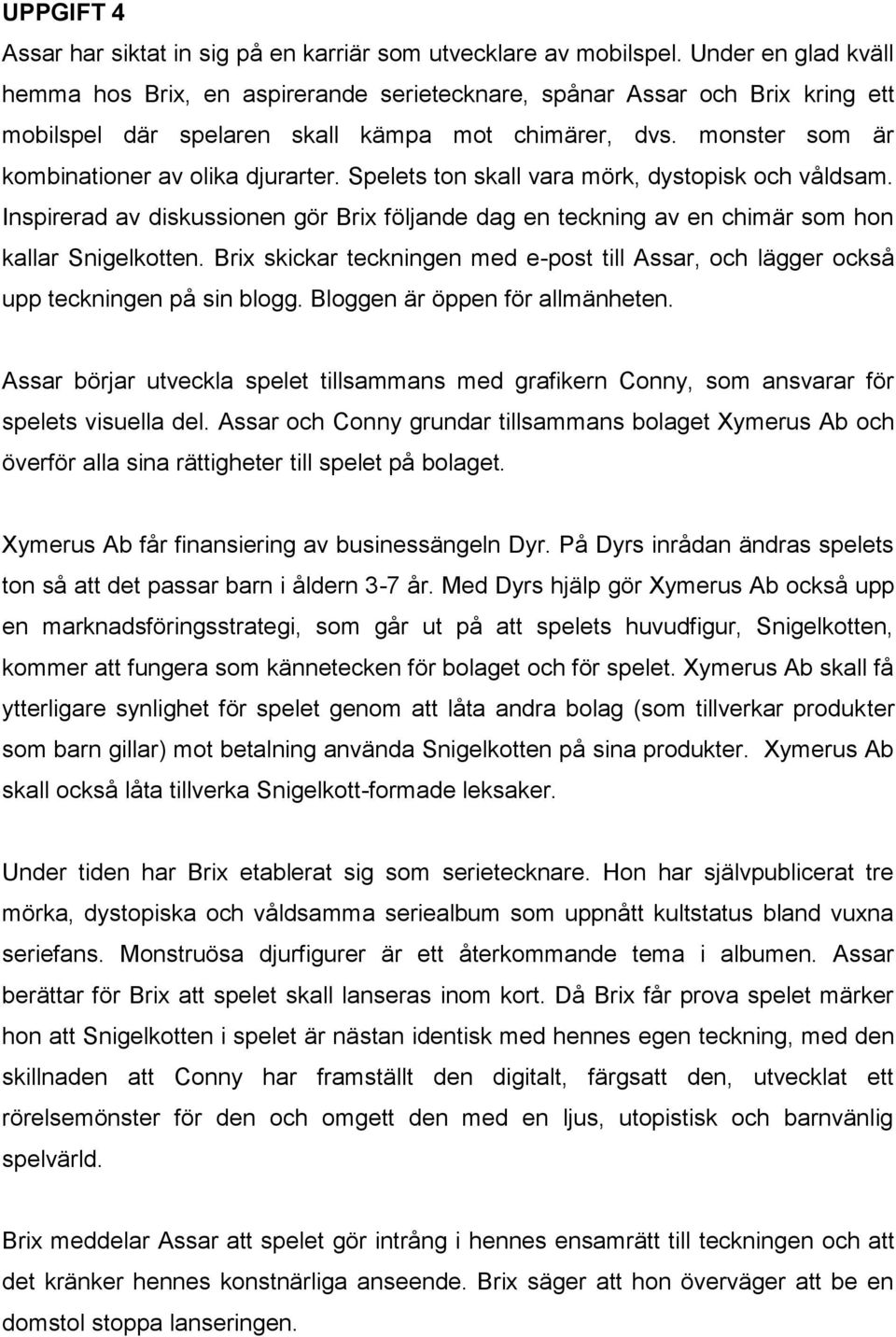 Spelets ton skall vara mörk, dystopisk och våldsam. Inspirerad av diskussionen gör Brix följande dag en teckning av en chimär som hon kallar Snigelkotten.