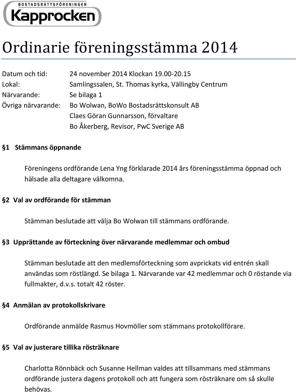 öppnande Föreningens ordförande Lena Yng förklarade 2014 års föreningsstämma öppnad och hälsade alla deltagare välkomna.