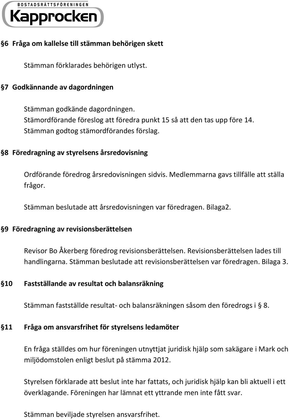 8 Föredragning av styrelsens årsredovisning Ordförande föredrog årsredovisningen sidvis. Medlemmarna gavs tillfälle att ställa frågor. Stämman beslutade att årsredovisningen var föredragen. Bilaga2.