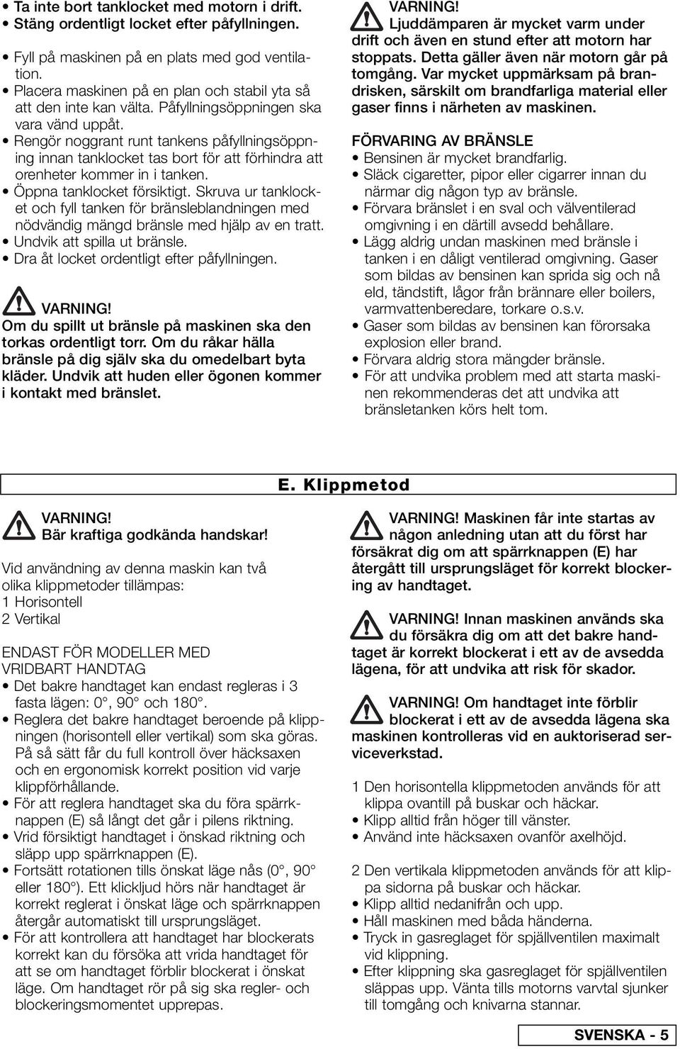 Rengör noggrant runt tankens påfyllningsöppning innan tanklocket tas bort för att förhindra att orenheter kommer in i tanken. Öppna tanklocket försiktigt.