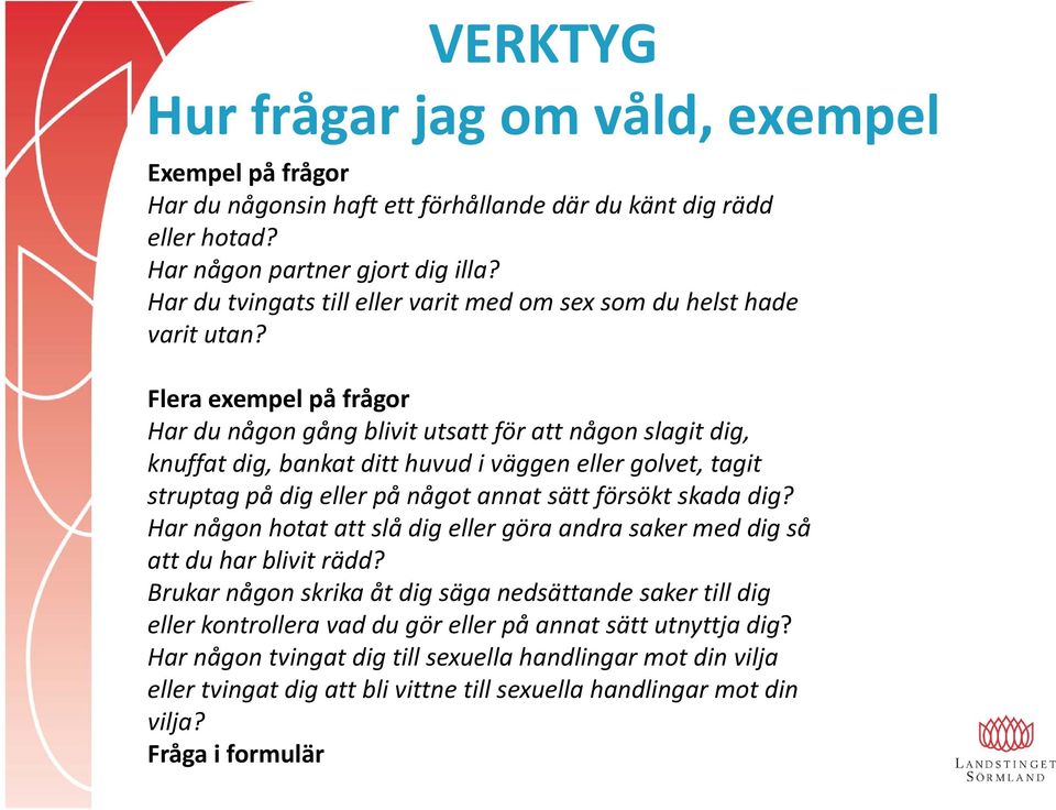 Flera exempel på frågor Har du någon gång blivit utsatt för att någon slagit dig, knuffat dig, bankat ditt huvud i väggen eller golvet, tagit struptag på dig eller på något annat sätt försökt skada