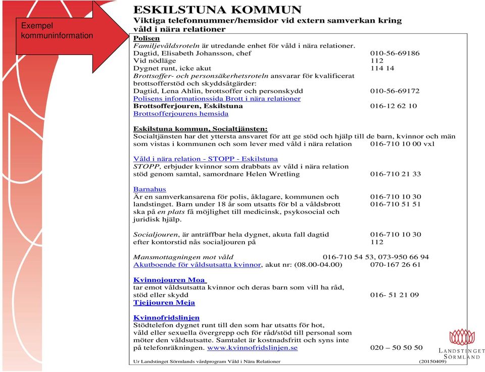 Dagtid, Lena Ahlin, brottsoffer och personskydd 010-56-69172 Polisens informationssida Brott i nära relationer Brottsofferjouren, Eskilstuna 016-12 62 10 Brottsofferjourens hemsida Eskilstuna kommun,