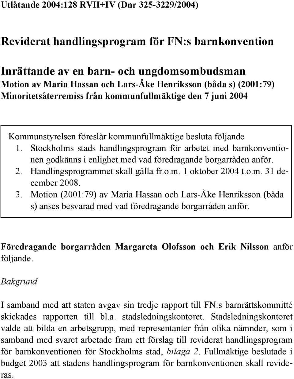 Stockholms stads handlingsprogram för arbetet med barnkonventionen godkänns i enlighet med vad föredragande borgarråden anför. 2. Handlingsprogrammet skall gälla fr.o.m. 1 oktober 2004 t.o.m. 31 december 2008.