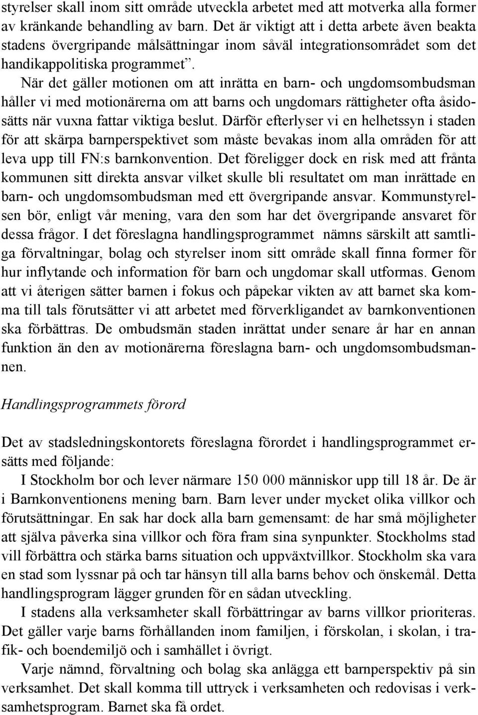 När det gäller motionen om att inrätta en barn- och ungdomsombudsman håller vi med motionärerna om att barns och ungdomars rättigheter ofta åsidosätts när vuxna fattar viktiga beslut.