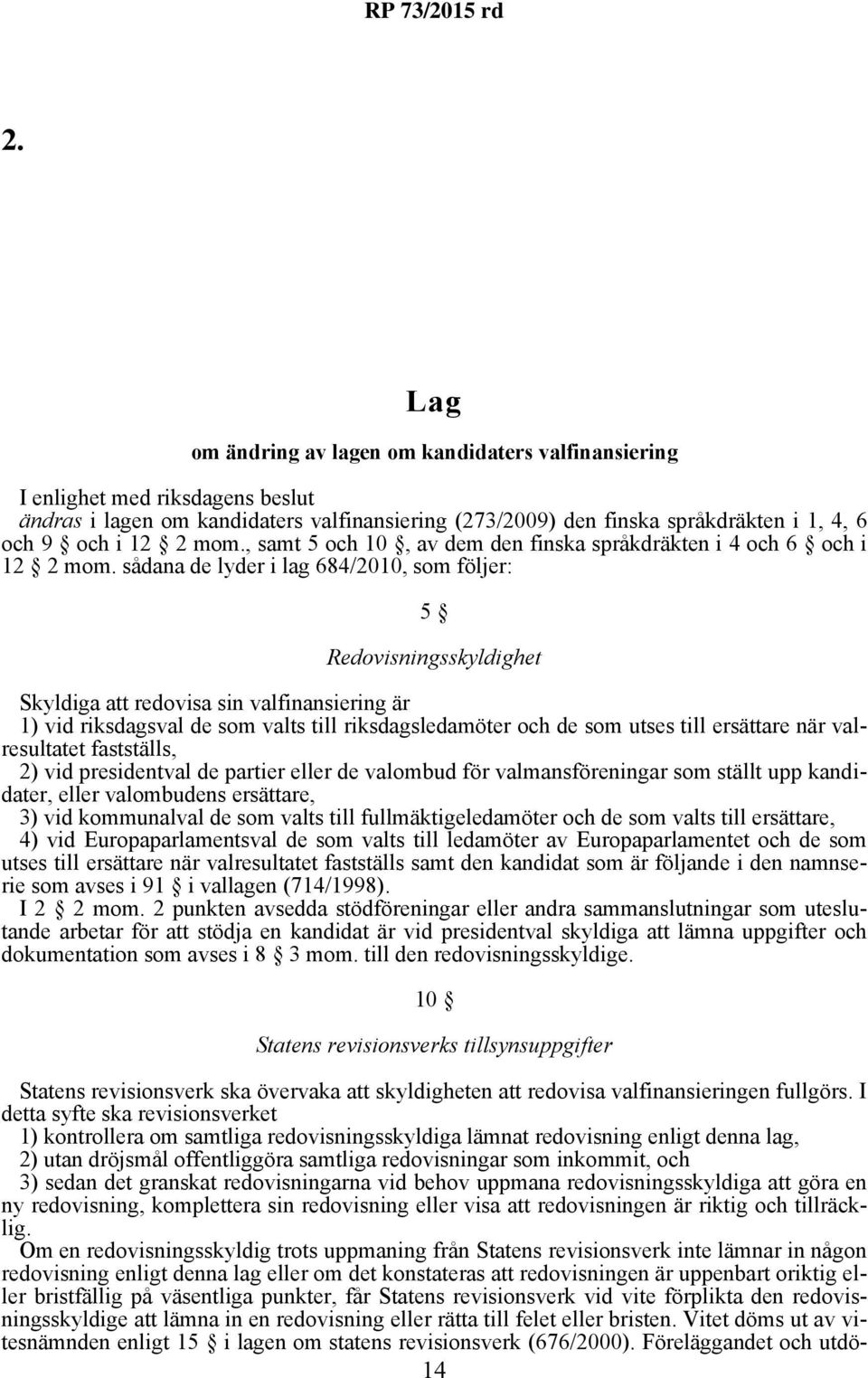 sådana de lyder i lag 684/2010, som följer: 5 Redovisningsskyldighet Skyldiga att redovisa sin valfinansiering är 1) vid riksdagsval de som valts till riksdagsledamöter och de som utses till