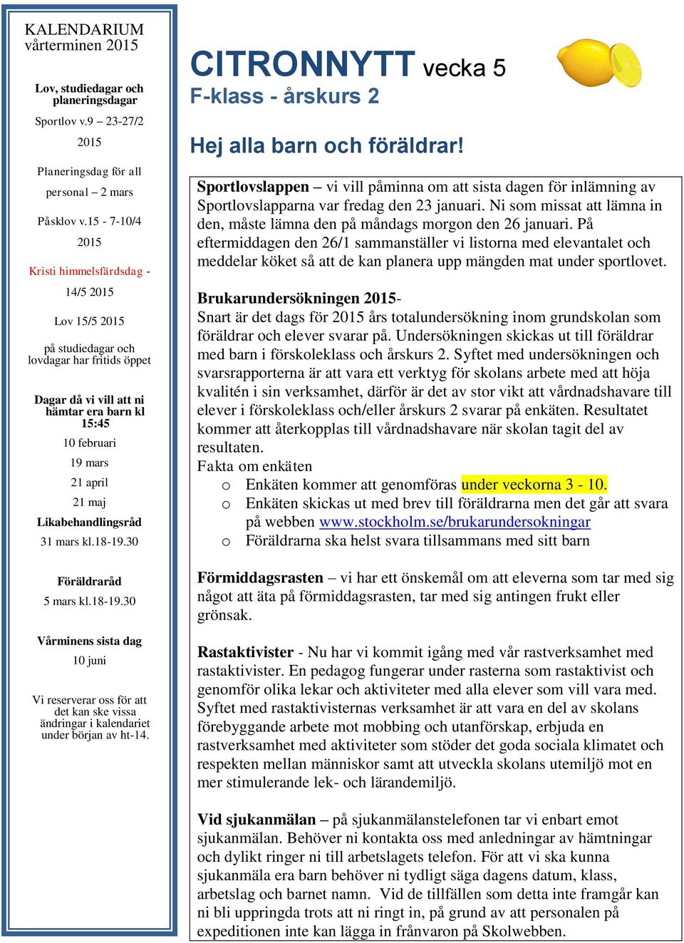 Likabehandlingsråd 31 mars kl.18-19.30 Föräldraråd 5 mars kl.18-19.30 Vårminens sista dag 10 juni Vi reserverar oss för att det kan ske vissa ändringar i kalendariet under början av ht-14.