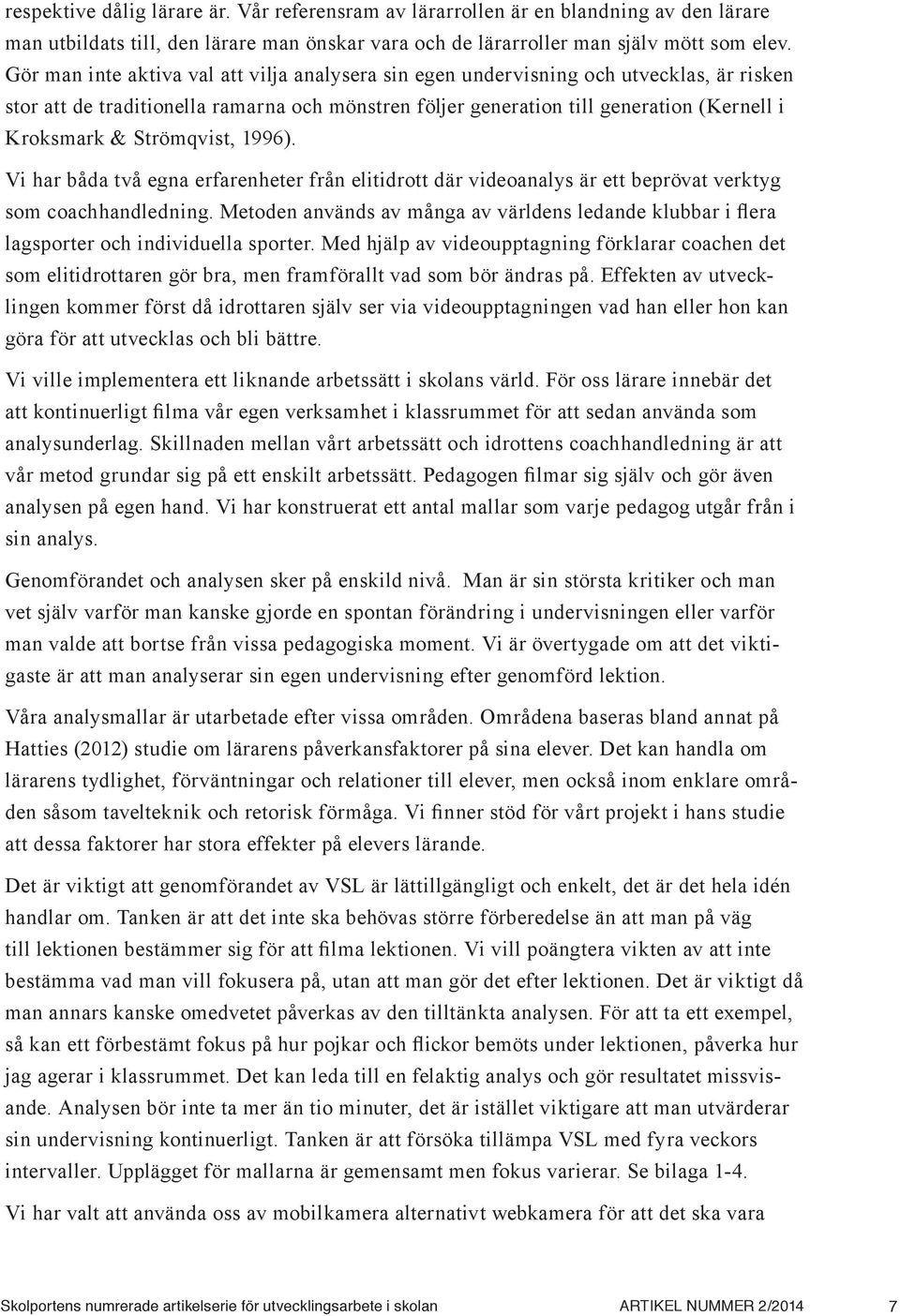 Strömqvist, 1996). Vi har båda två egna erfarenheter från elitidrott där videoanalys är ett beprövat verktyg som coachhandledning.