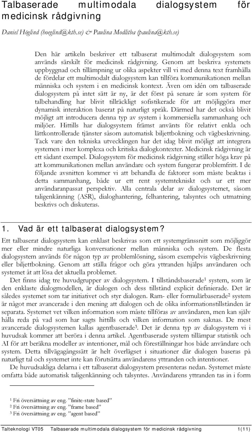 Genom att beskriva systemets uppbyggnad och tillämpning ur olika aspekter vill vi med denna text framhålla de fördelar ett multimodalt dialogsystem kan tillföra kommunikationen mellan människa och