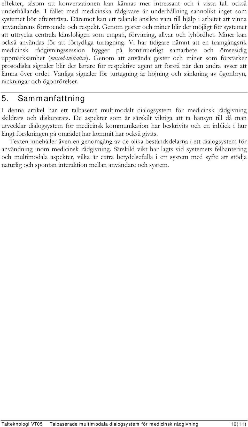 Genom gester och miner blir det möjligt för systemet att uttrycka centrala känslolägen som empati, förvirring, allvar och lyhördhet. Miner kan också användas för att förtydliga turtagning.