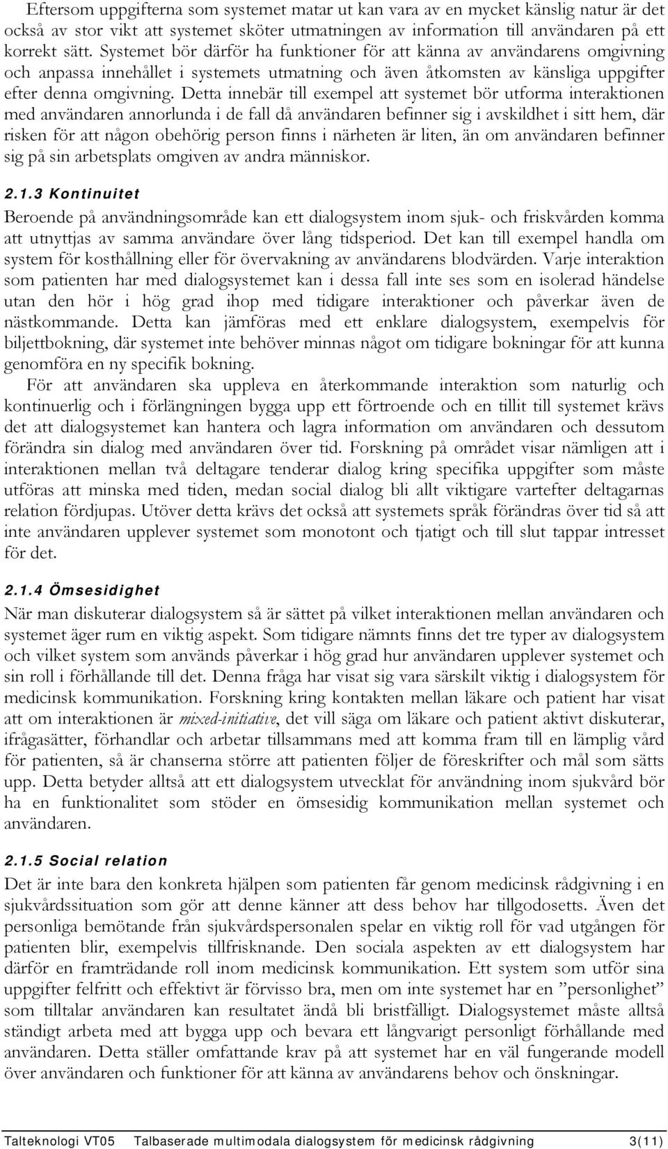 Detta innebär till exempel att systemet bör utforma interaktionen med användaren annorlunda i de fall då användaren befinner sig i avskildhet i sitt hem, där risken för att någon obehörig person