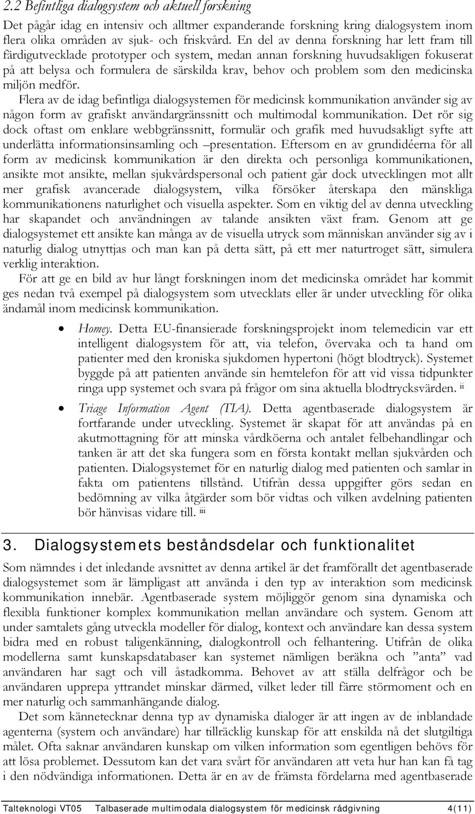 den medicinska miljön medför. Flera av de idag befintliga dialogsystemen för medicinsk kommunikation använder sig av någon form av grafiskt användargränssnitt och multimodal kommunikation.