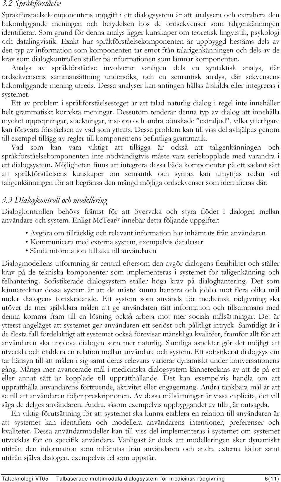 Exakt hur språkförståelsekomponenten är uppbyggd bestäms dels av den typ av information som komponenten tar emot från talarigenkänningen och dels av de krav som dialogkontrollen ställer på