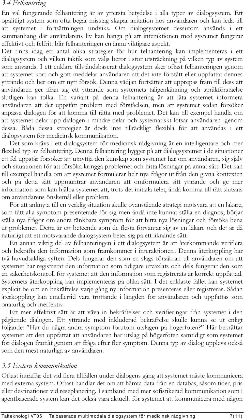 Om dialogsystemet dessutom används i ett sammanhang där användarens liv kan hänga på att interaktionen med systemet fungerar effektivt och felfritt blir felhanteringen en ännu viktigare aspekt.