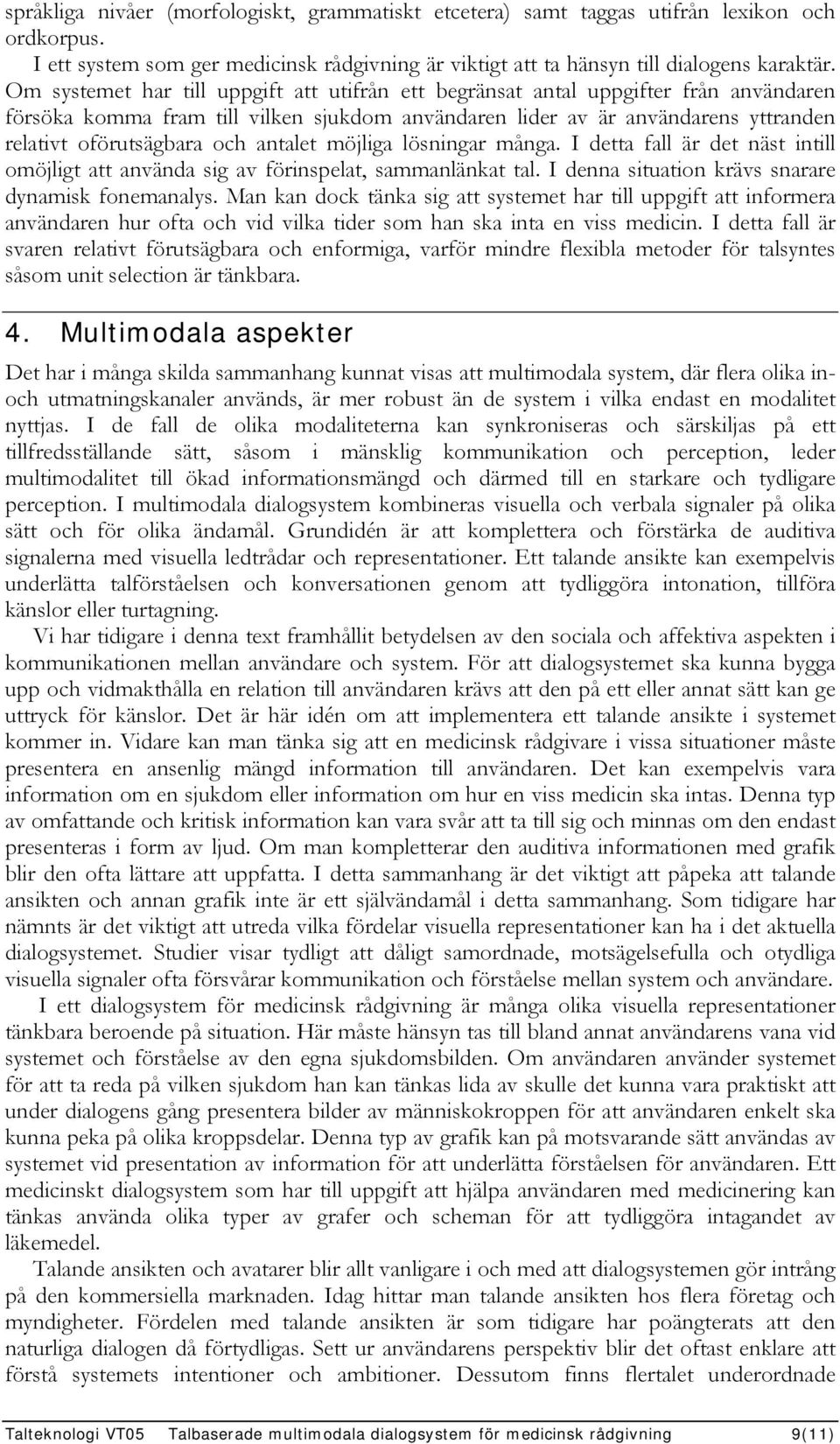 antalet möjliga lösningar många. I detta fall är det näst intill omöjligt att använda sig av förinspelat, sammanlänkat tal. I denna situation krävs snarare dynamisk fonemanalys.