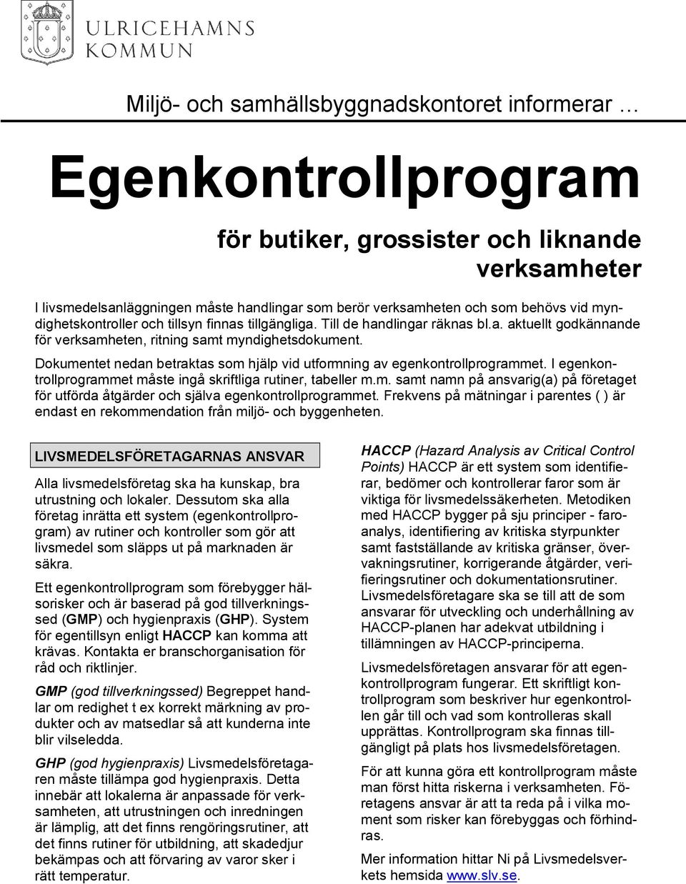 Dokumentet nedan betraktas som hjälp vid utformning av egenkontrollprogrammet. I egenkontrollprogrammet måste ingå skriftliga rutiner, tabeller m.m. samt namn på ansvarig(a) på företaget för utförda åtgärder och själva egenkontrollprogrammet.