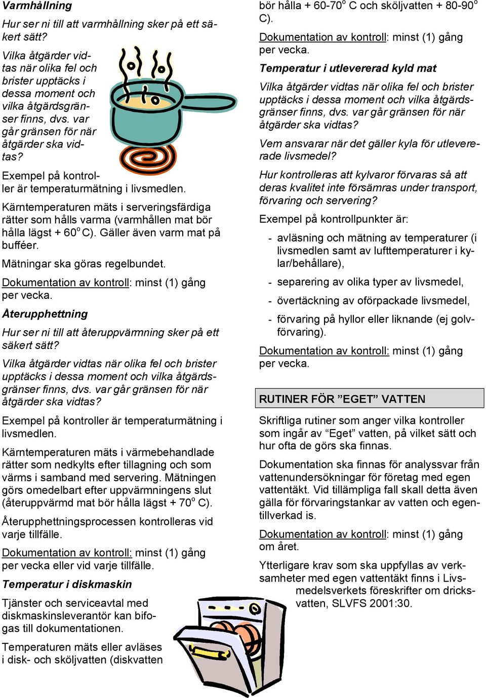 Kärntemperaturen mäts i serveringsfärdiga rätter som hålls varma (varmhållen mat bör hålla lägst + 60 o C). Gäller även varm mat på bufféer. Mätningar ska göras regelbundet.