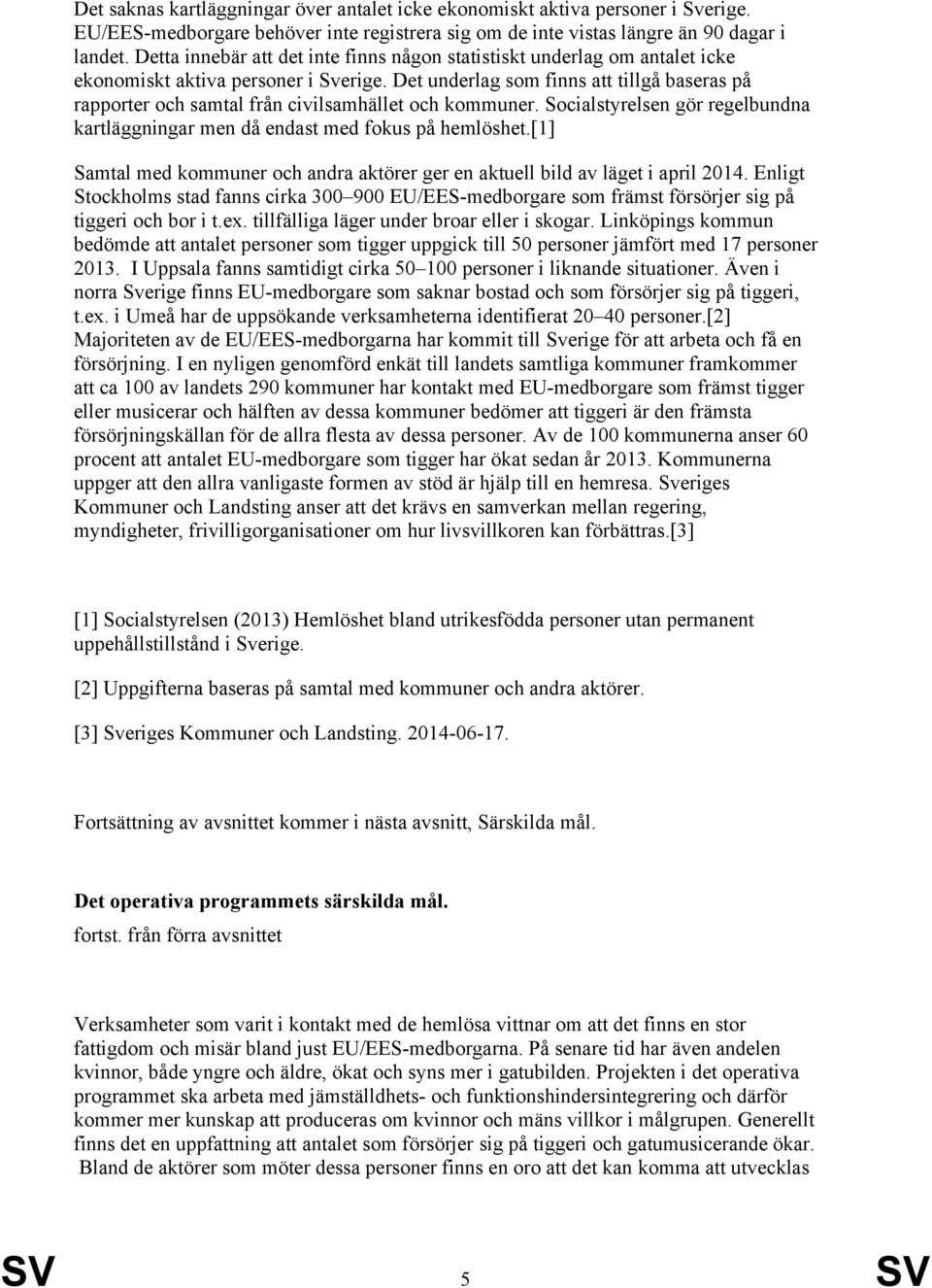 Det underlag som finns att tillgå baseras på rapporter och samtal från civilsamhället och kommuner. Socialstyrelsen gör regelbundna kartläggningar men då endast med fokus på hemlöshet.