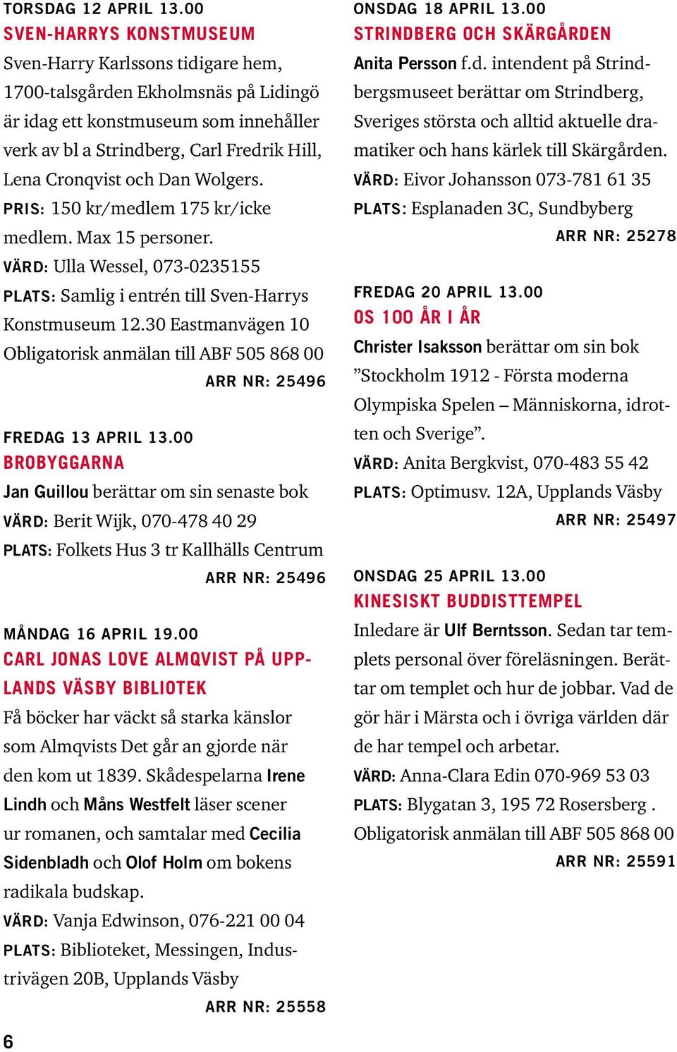 och Dan Wolgers. PRIS: 150 kr/medlem 175 kr/icke medlem. Max 15 personer. VÄRD: Ulla Wessel, 073-0235155 PLATS: Samlig i entrén till Sven-Harrys Konstmuseum 12.