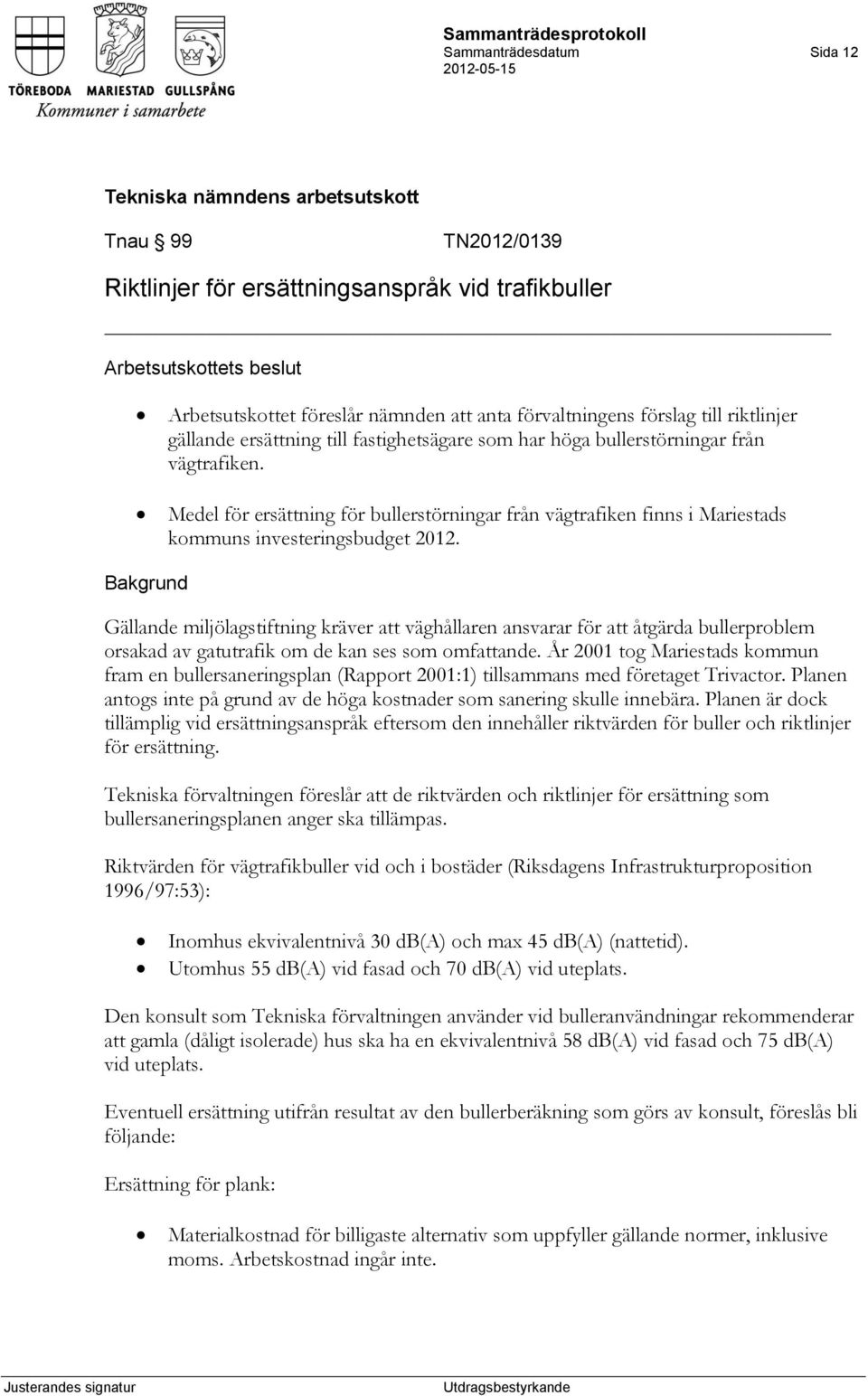 Gällande miljölagstiftning kräver att väghållaren ansvarar för att åtgärda bullerproblem orsakad av gatutrafik om de kan ses som omfattande.