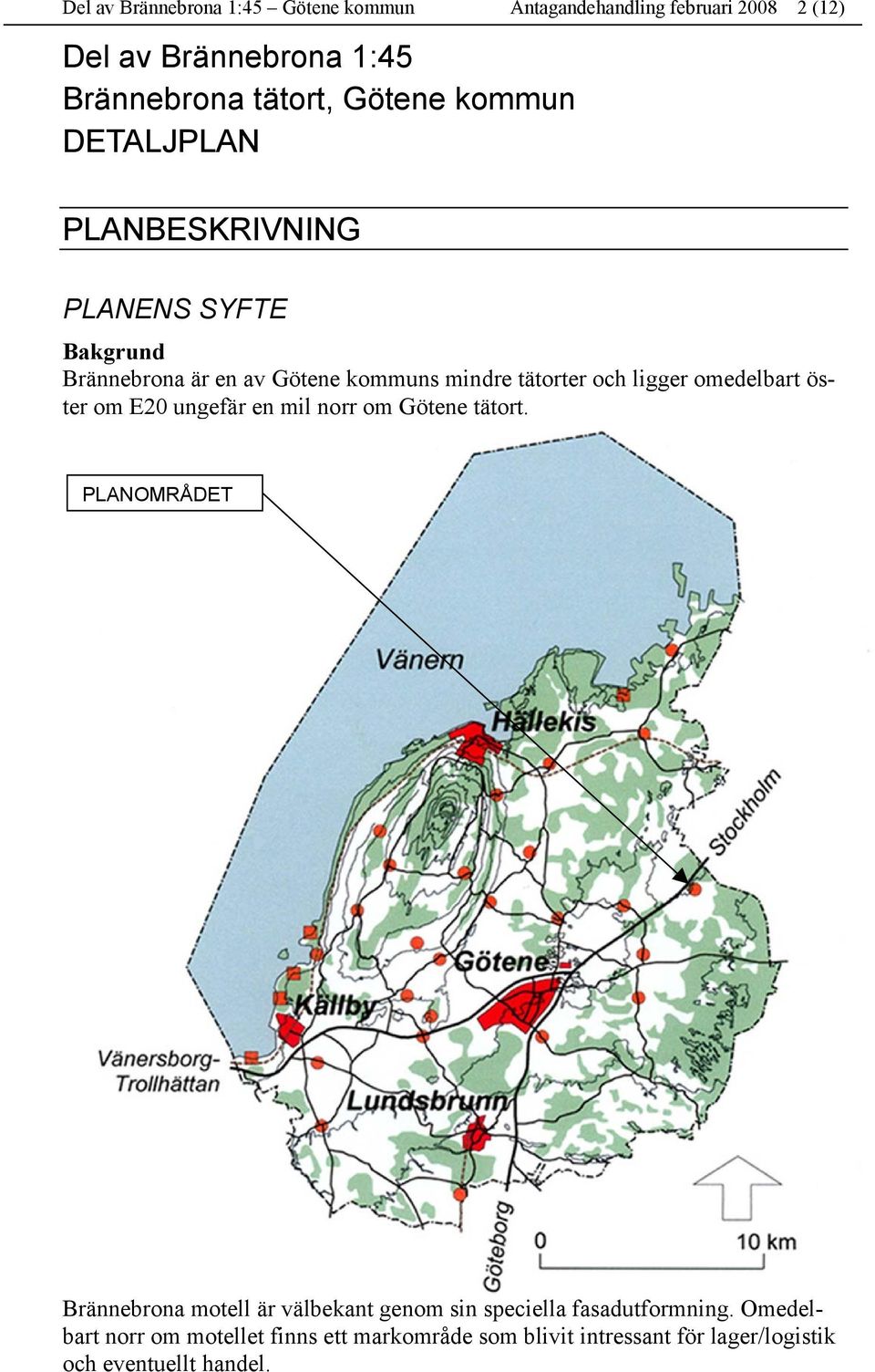 ligger omedelbart öster om E20 ungefär en mil norr om Götene tätort.