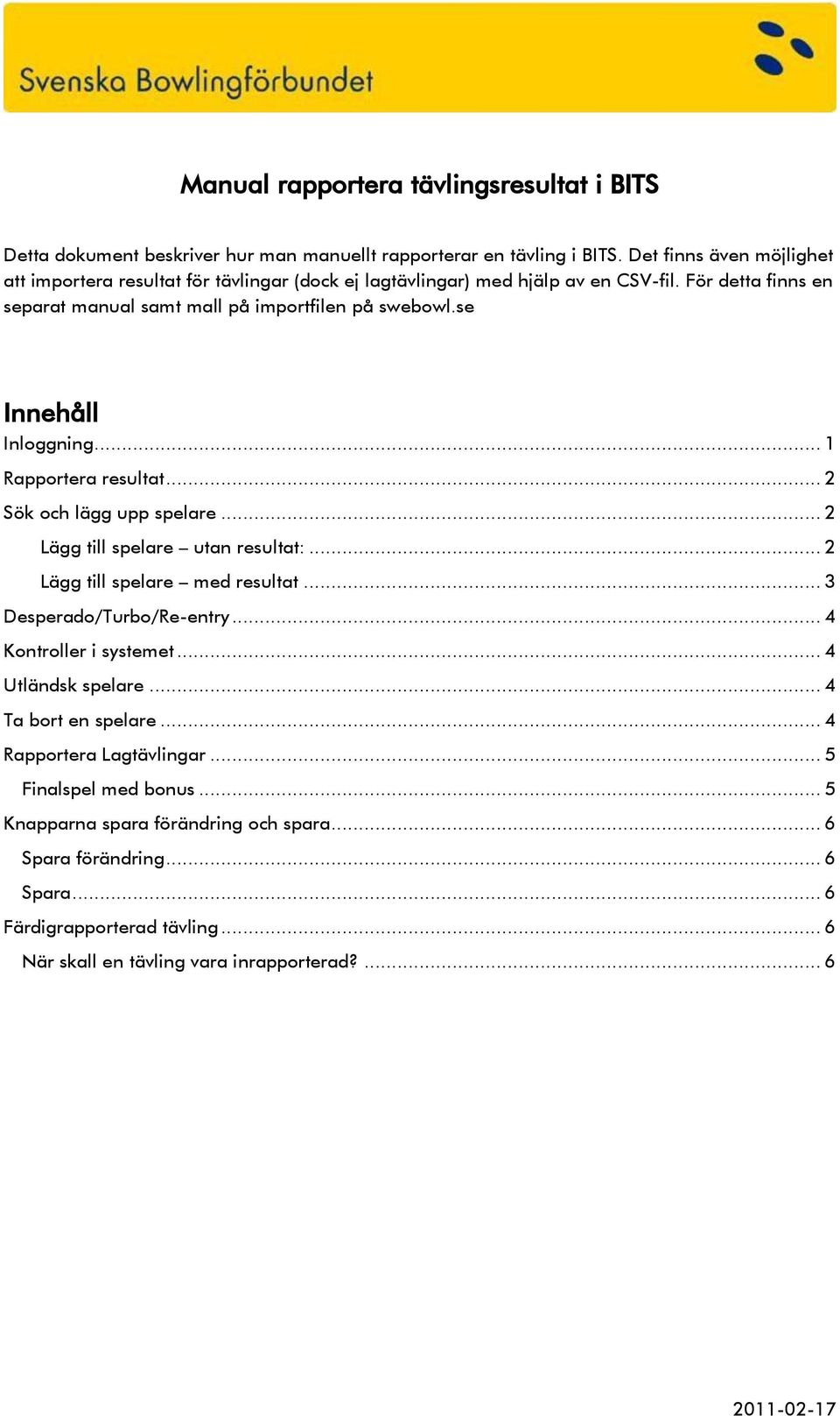 se Innehåll Inloggning... 1 Rapportera resultat... 2 Sök och lägg upp spelare... 2 Lägg till spelare utan resultat:... 2 Lägg till spelare med resultat... 3 Desperado/Turbo/Re-entry.