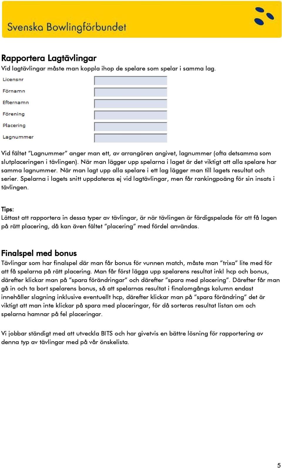 När man lägger upp spelarna i laget är det viktigt att alla spelare har samma lagnummer. När man lagt upp alla spelare i ett lag lägger man till lagets resultat och serier.