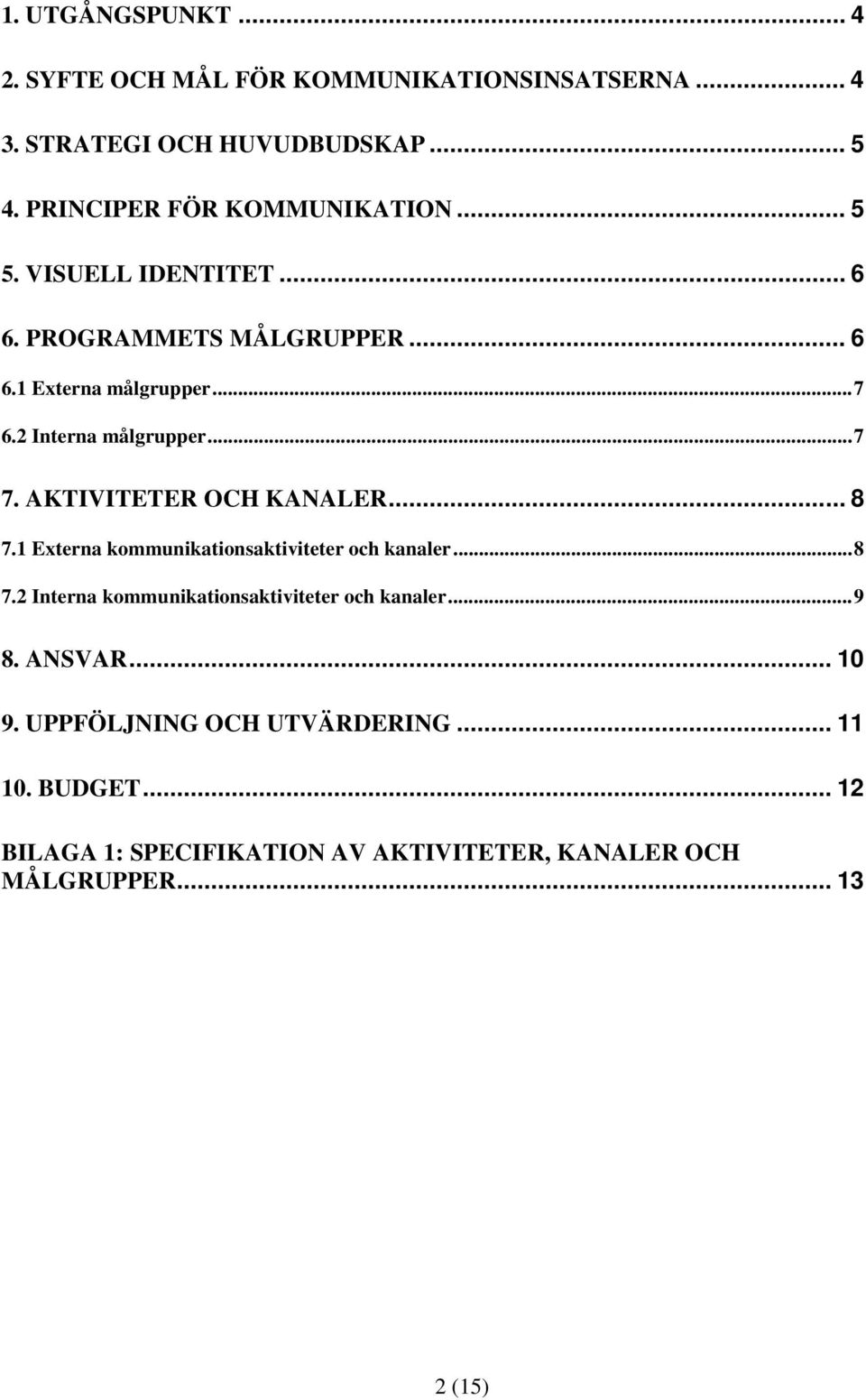 2 Interna målgrupper...7 7. AKTIVITETER OCH KANALER... 8 7.1 Externa kommunikationsaktiviteter och kanaler...8 7.2 Interna kommunikationsaktiviteter och kanaler.