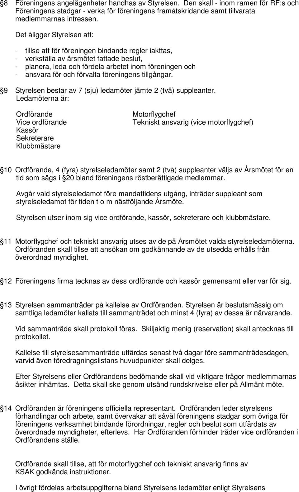 förvalta föreningens tillgångar. 9 Styrelsen bestar av 7 (sju) ledamöter jämte 2 (två) suppleanter.