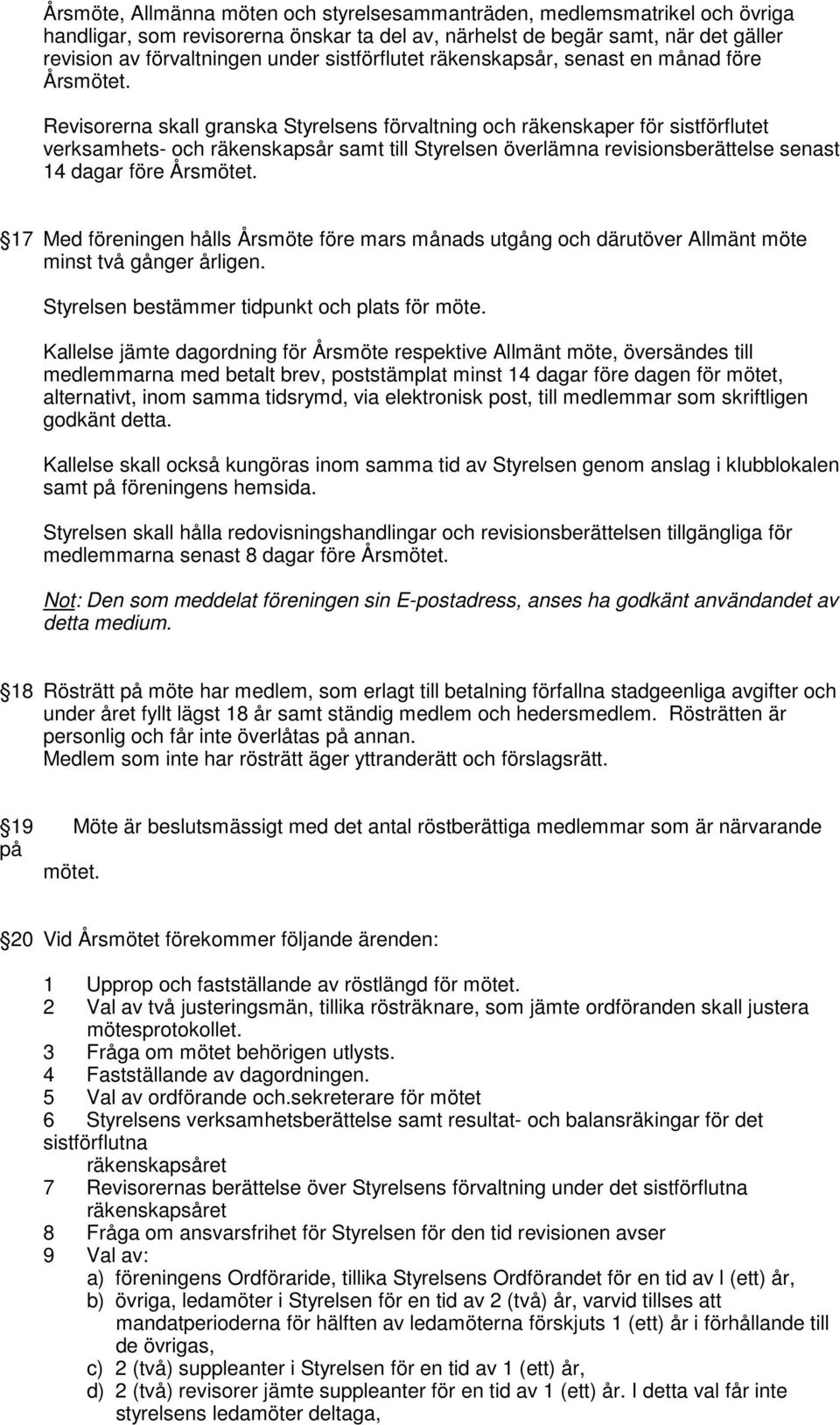 Revisorerna skall granska Styrelsens förvaltning och räkenskaper för sistförflutet verksamhets- och räkenskapsår samt till Styrelsen överlämna revisionsberättelse senast 14 dagar före Årsmötet.